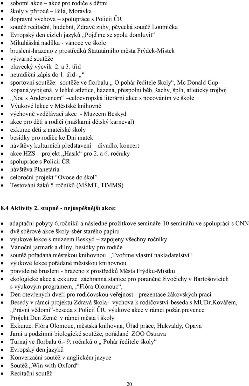 tříd- sportovní soutěţe: soutěţe ve florbalu O pohár ředitele školy, Mc Donald Cupkopaná,vybíjená, v lehké atletice, házená, přespolní běh, šachy, šplh, atletický trojboj Noc s Andersenem