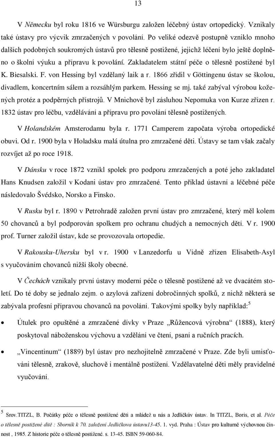 Zakladatelem státní péče o tělesně postižené byl K. Biesalski. F. von Hessing byl vzdělaný laik a r. 1866 zřídil v Göttingenu ústav se školou, divadlem, koncertním sálem a rozsáhlým parkem.