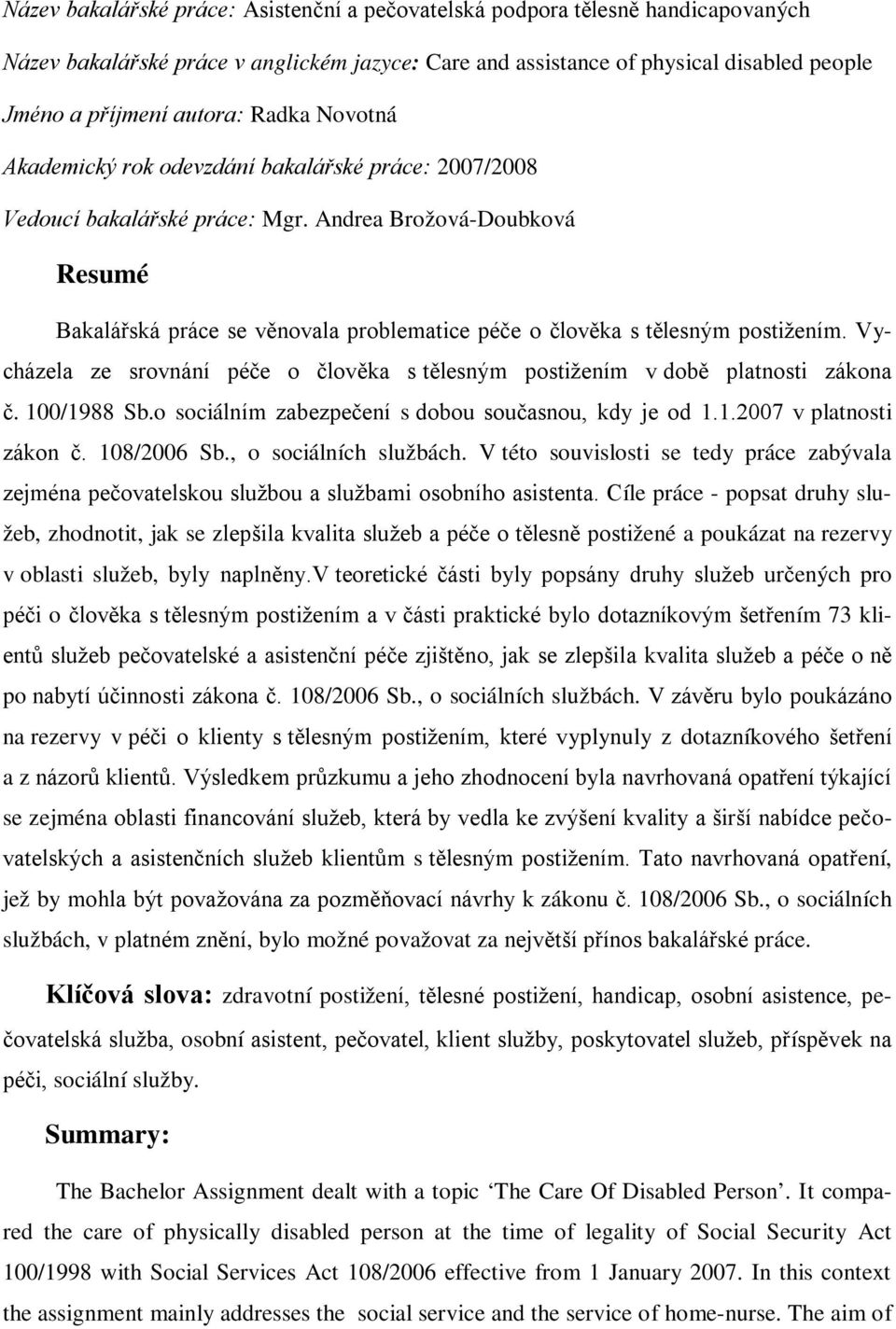 Andrea Brožová-Doubková Resumé Bakalářská práce se věnovala problematice péče o člověka s tělesným postižením. Vycházela ze srovnání péče o člověka s tělesným postižením v době platnosti zákona č.