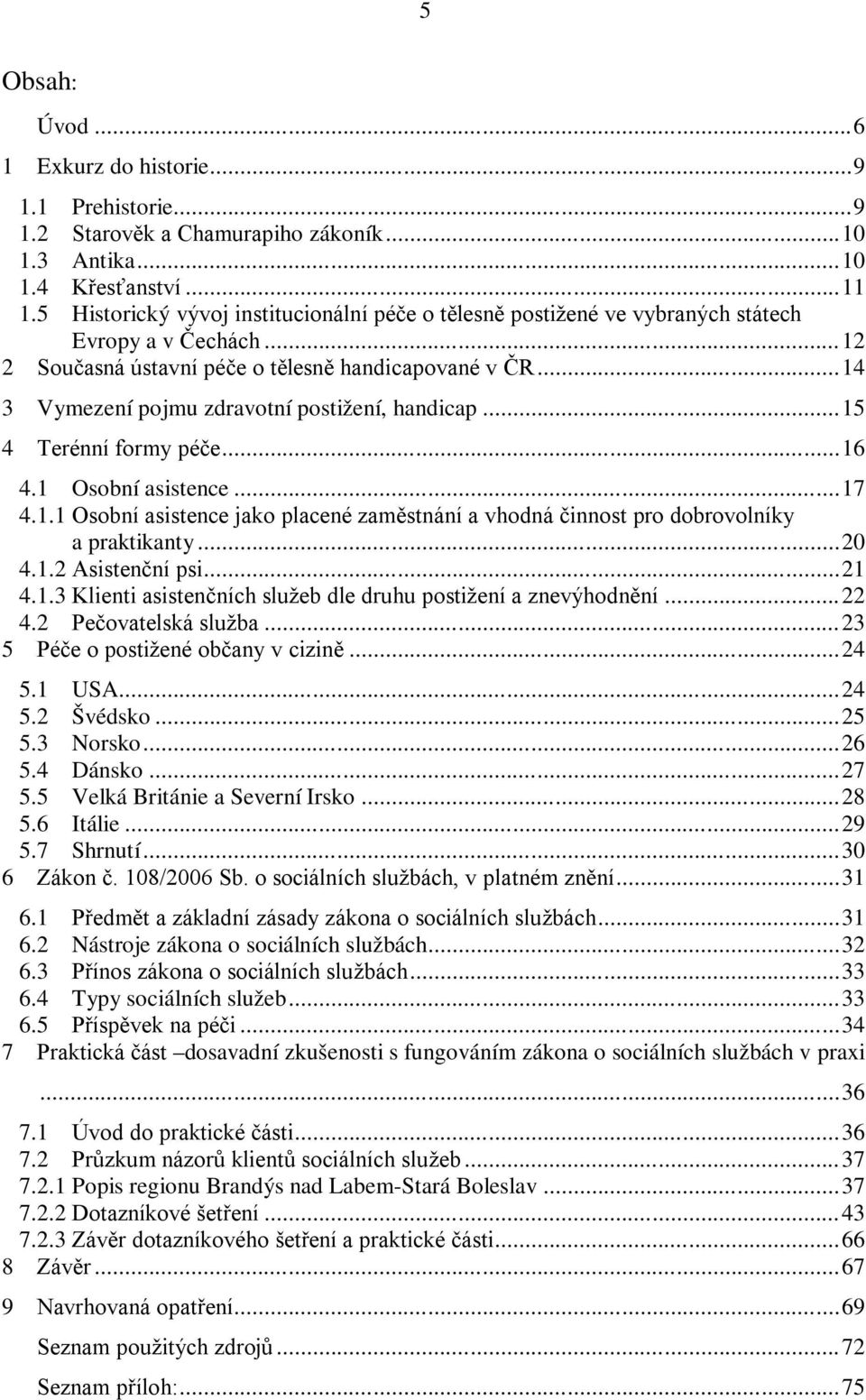 ..14 3 Vymezení pojmu zdravotní postižení, handicap...15 4 Terénní formy péče...16 4.1 Osobní asistence...17 4.1.1 Osobní asistence jako placené zaměstnání a vhodná činnost pro dobrovolníky a praktikanty.