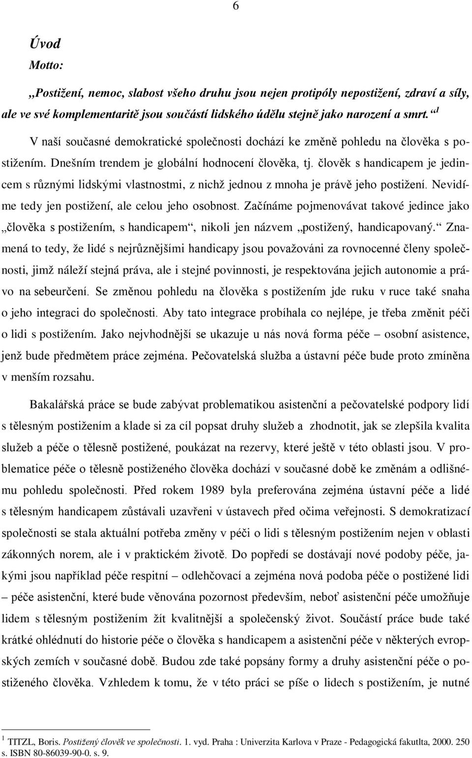 člověk s handicapem je jedincem s různými lidskými vlastnostmi, z nichž jednou z mnoha je právě jeho postižení. Nevidíme tedy jen postižení, ale celou jeho osobnost.