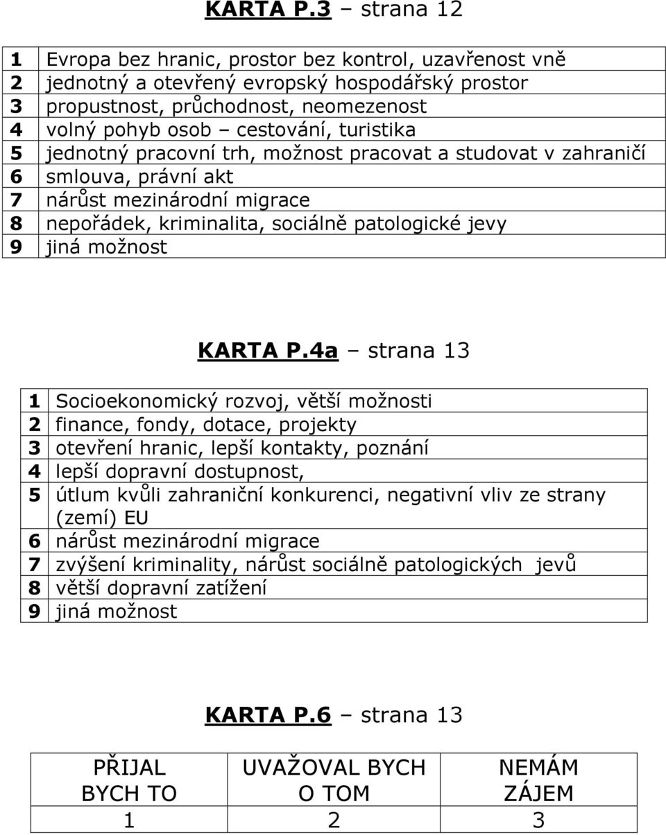 5 jednotný pracovní trh, možnost pracovat a studovat v zahraničí 6 smlouva, právní akt 7 nárůst mezinárodní migrace 8 nepořádek, kriminalita, sociálně patologické jevy 9 jiná možnost 4a strana 13 1