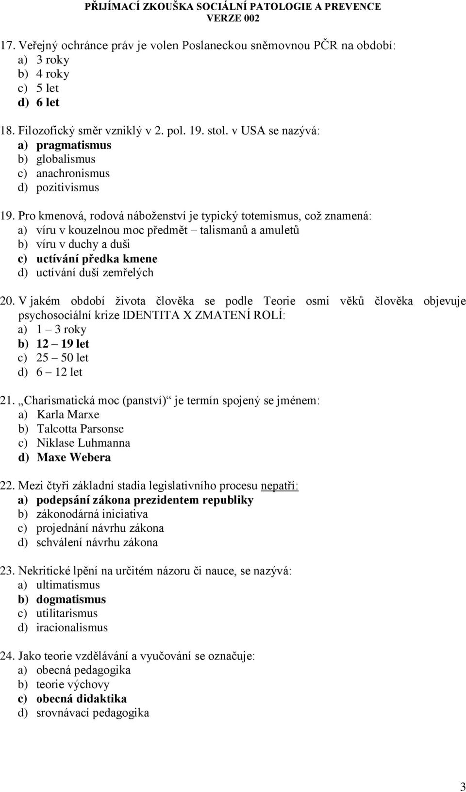 Pro kmenová, rodová náboženství je typický totemismus, což znamená: a) víru v kouzelnou moc předmět talismanů a amuletů b) víru v duchy a duši c) uctívání předka kmene d) uctívání duší zemřelých 20.