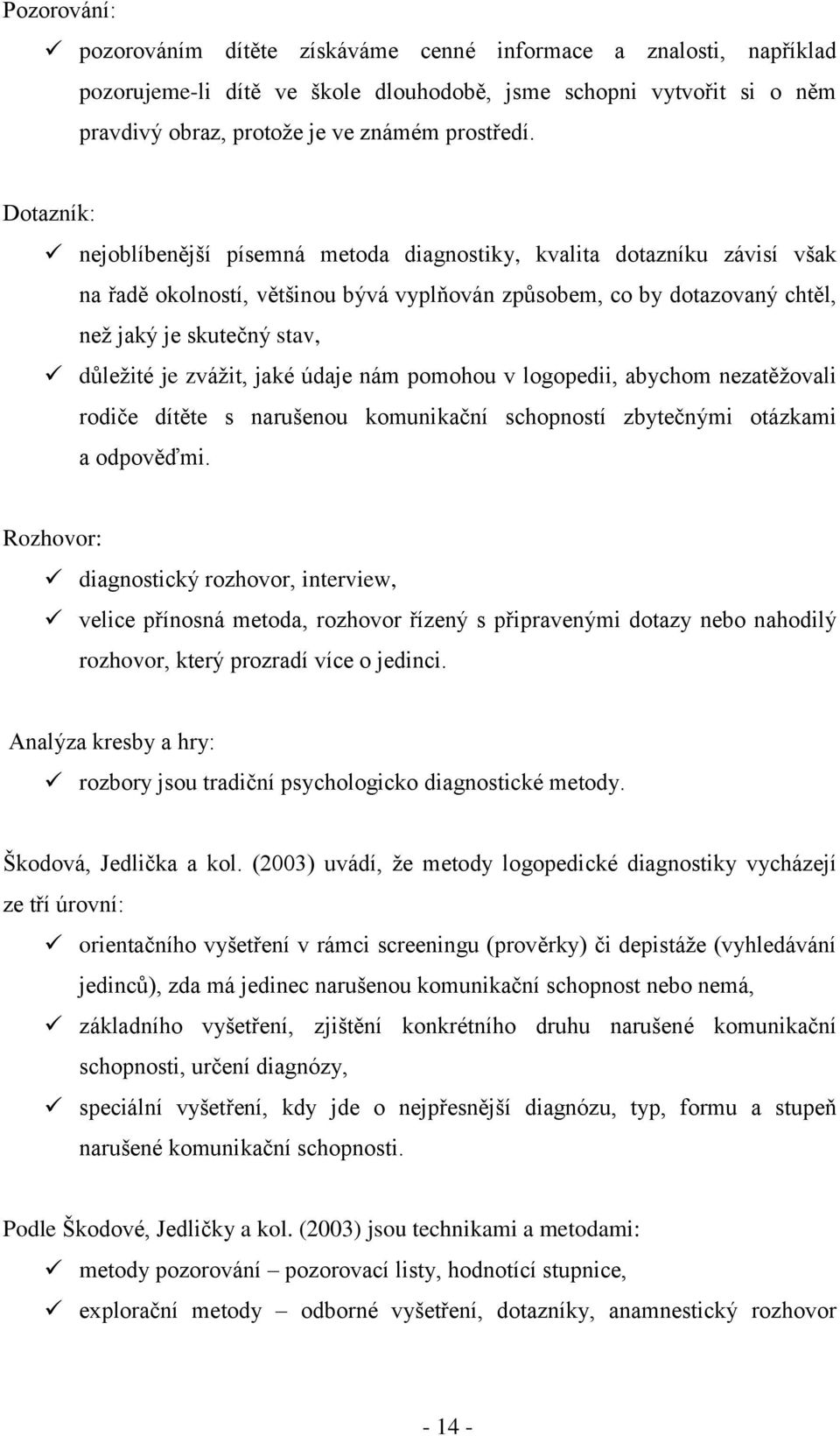 zváţit, jaké údaje nám pomohou v logopedii, abychom nezatěţovali rodiče dítěte s narušenou komunikační schopností zbytečnými otázkami a odpověďmi.