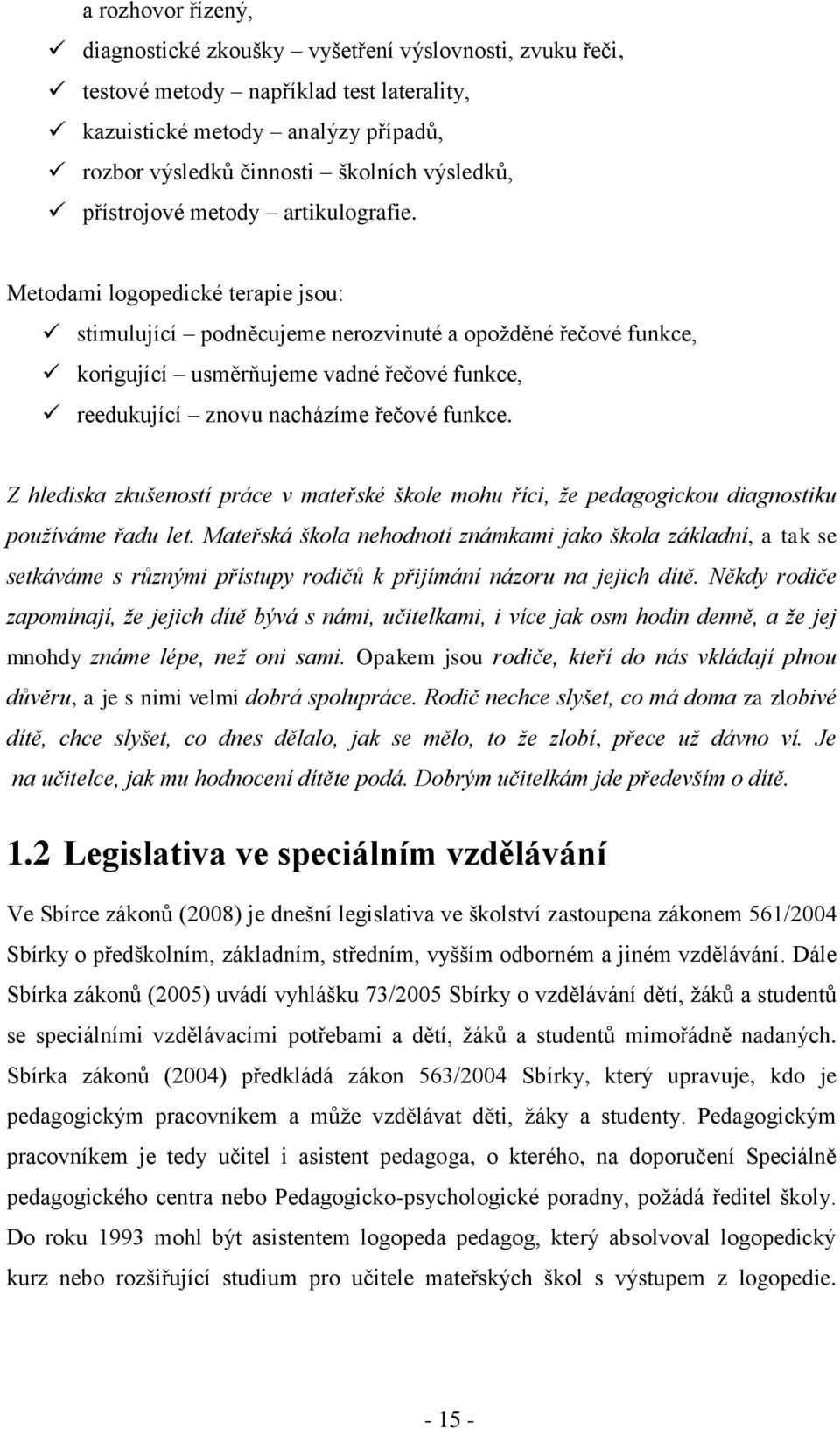 Metodami logopedické terapie jsou: stimulující podněcujeme nerozvinuté a opoţděné řečové funkce, korigující usměrňujeme vadné řečové funkce, reedukující znovu nacházíme řečové funkce.