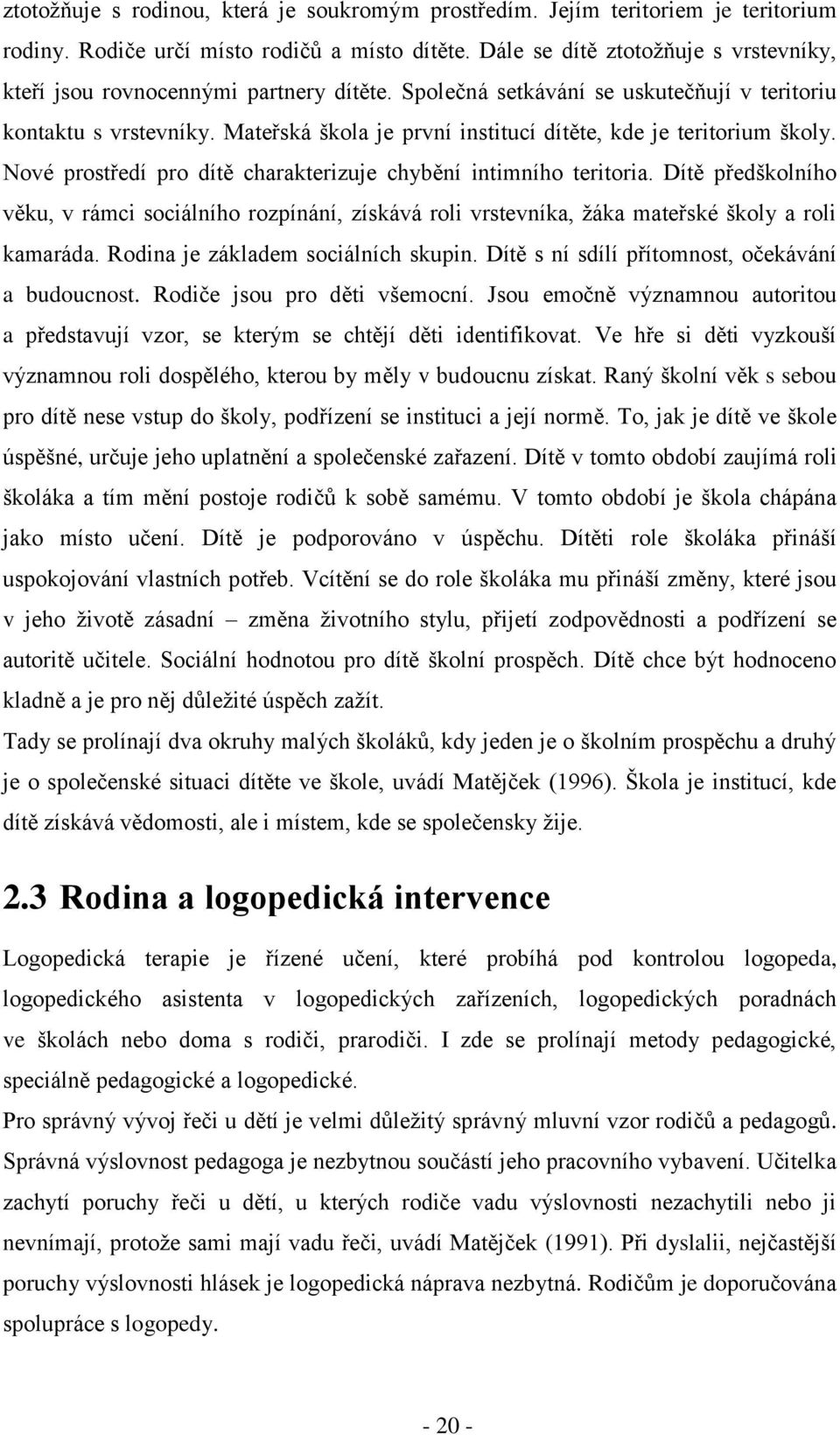 Mateřská škola je první institucí dítěte, kde je teritorium školy. Nové prostředí pro dítě charakterizuje chybění intimního teritoria.