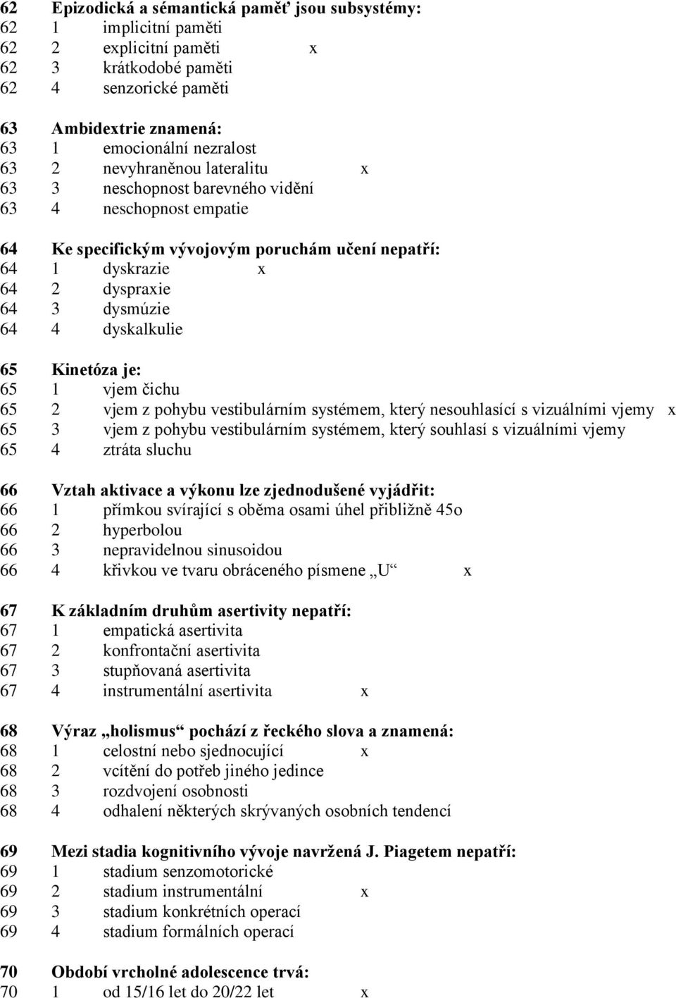 65 Kinetóza je: 65 1 vjem čichu 65 2 vjem z pohybu vestibulárním systémem, který nesouhlasící s vizuálními vjemy x 65 3 vjem z pohybu vestibulárním systémem, který souhlasí s vizuálními vjemy 65 4