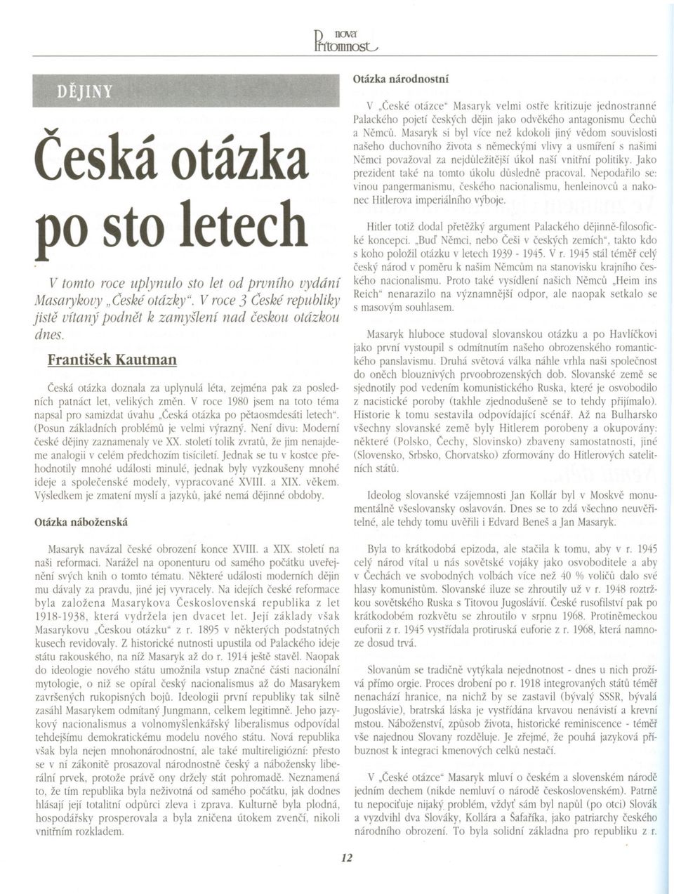 V roce 1980 jsem na toto téma napsal pro samizdat úvahu "Ceská otázka po petaosmdesáti letech". (Posun základních problémú je velmi výrazný. Není divu: Moderní ceské dejiny zaznamenaly ve XX.