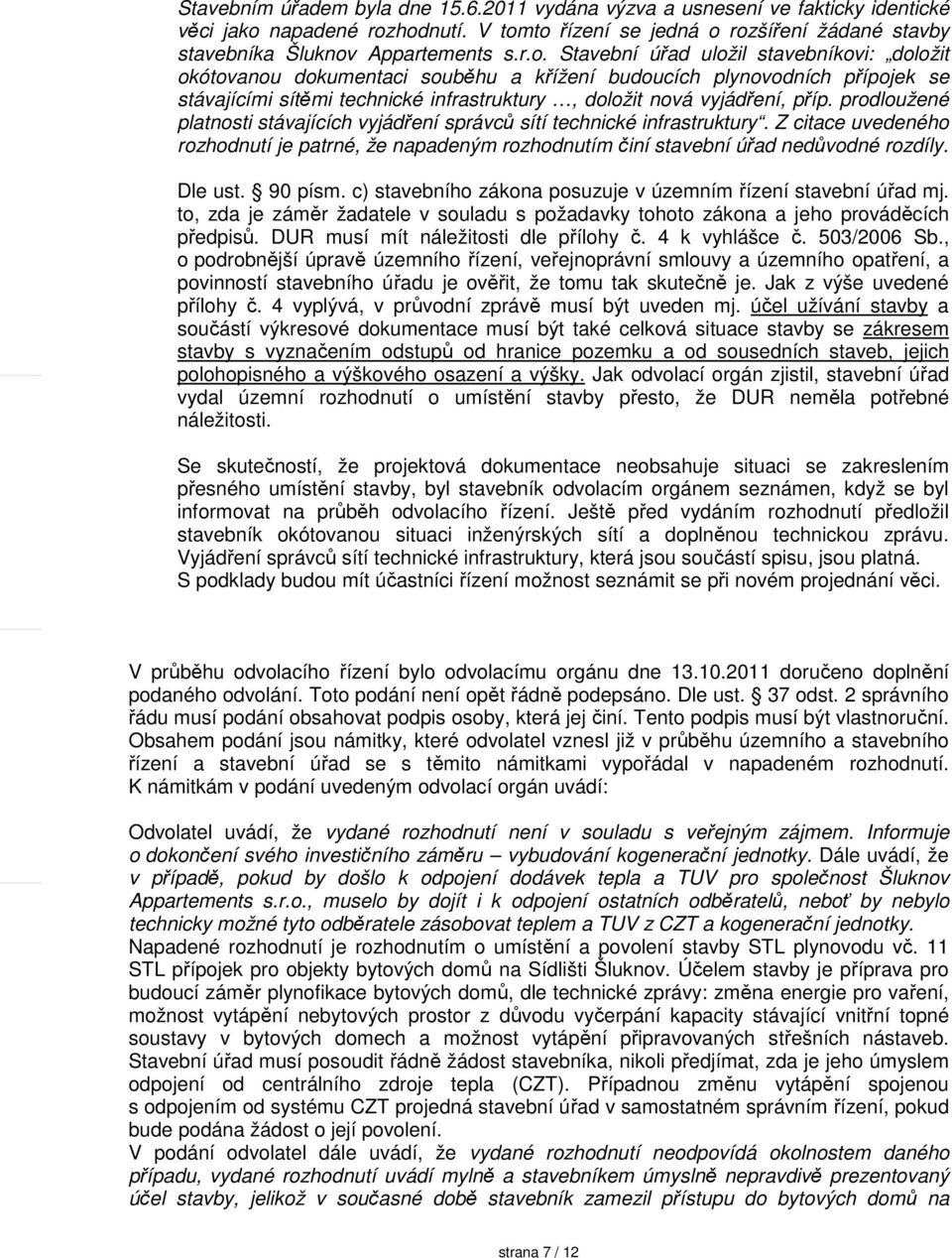 hodnutí. V tomto řízení se jedná o rozšíření žádané stavby stavebníka Šluknov Appartements s.r.o. Stavební úřad uložil stavebníkovi: doložit okótovanou dokumentaci souběhu a křížení budoucích plynovodních přípojek se stávajícími sítěmi technické infrastruktury, doložit nová vyjádření, příp.