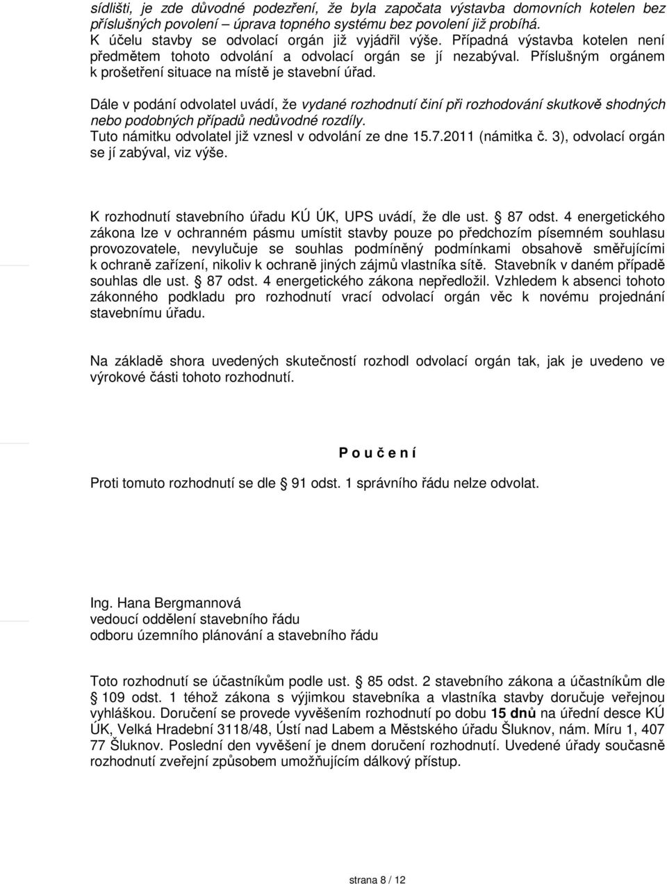 Příslušným orgánem k prošetření situace na místě je stavební úřad. Dále v podání odvolatel uvádí, že vydané rozhodnutí činí při rozhodování skutkově shodných nebo podobných případů nedůvodné rozdíly.