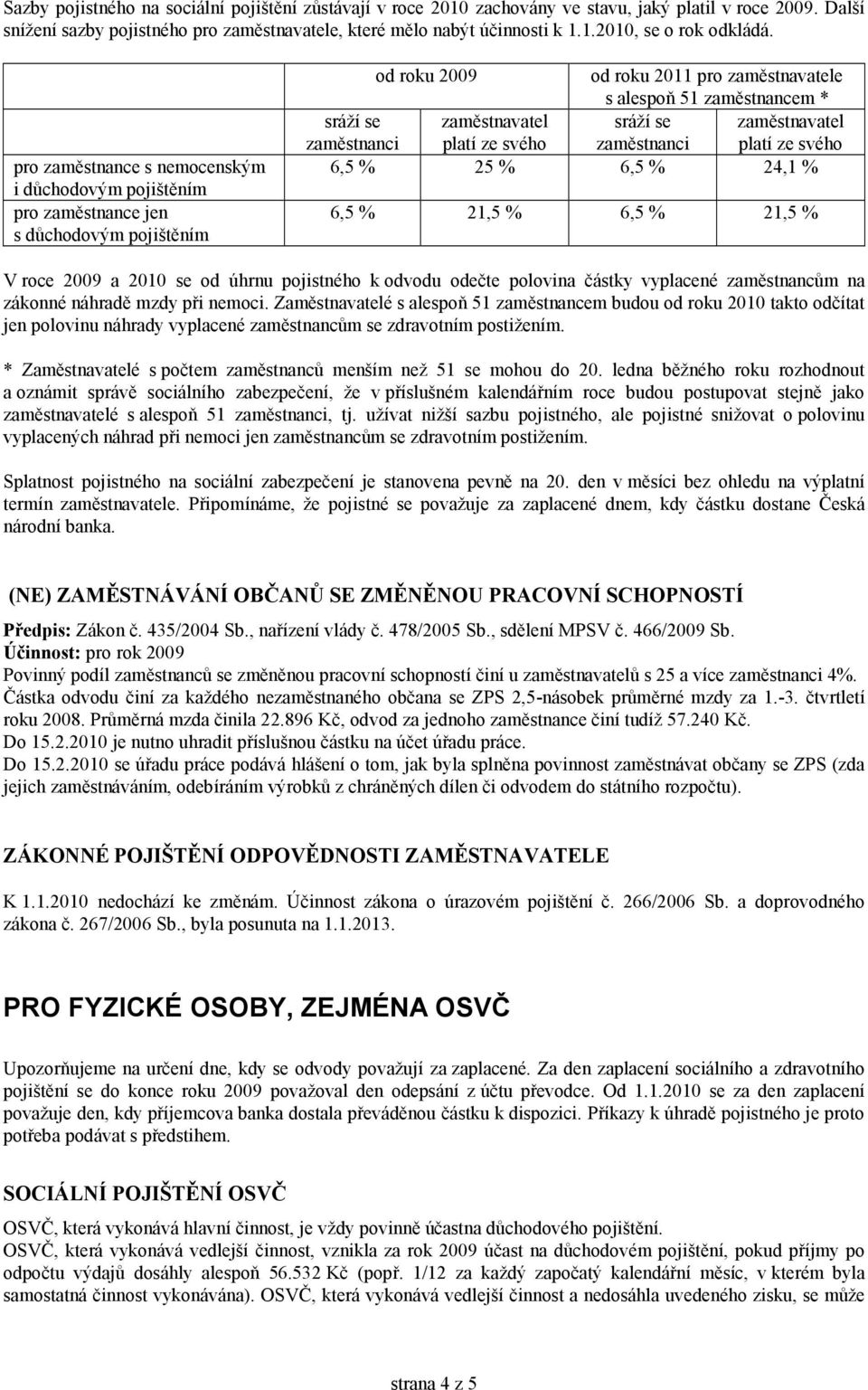 zaměstnavatel platí ze svého sráží se zaměstnanci zaměstnavatel platí ze svého 6,5 % 25 % 6,5 % 24,1 % 6,5 % 21,5 % 6,5 % 21,5 % V roce 2009 a 2010 se od úhrnu pojistného k odvodu odečte polovina