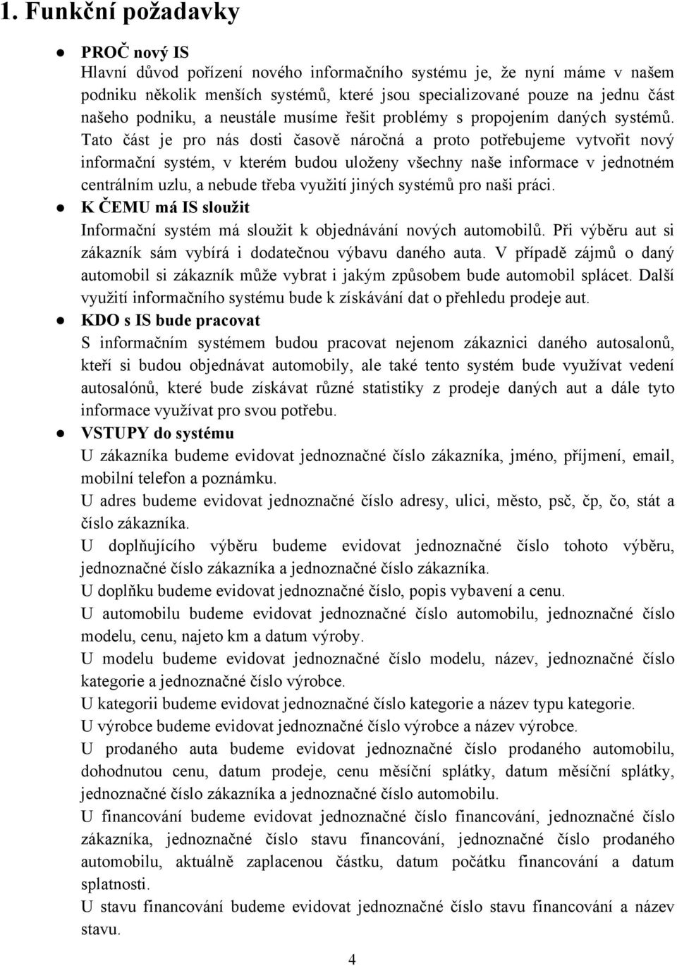 Tato část je pro nás dosti časově náročná a proto potřebujeme vytvořit nový informační systém, v kterém budou uloženy všechny naše informace v jednotném centrálním uzlu, a nebude třeba využití jiných