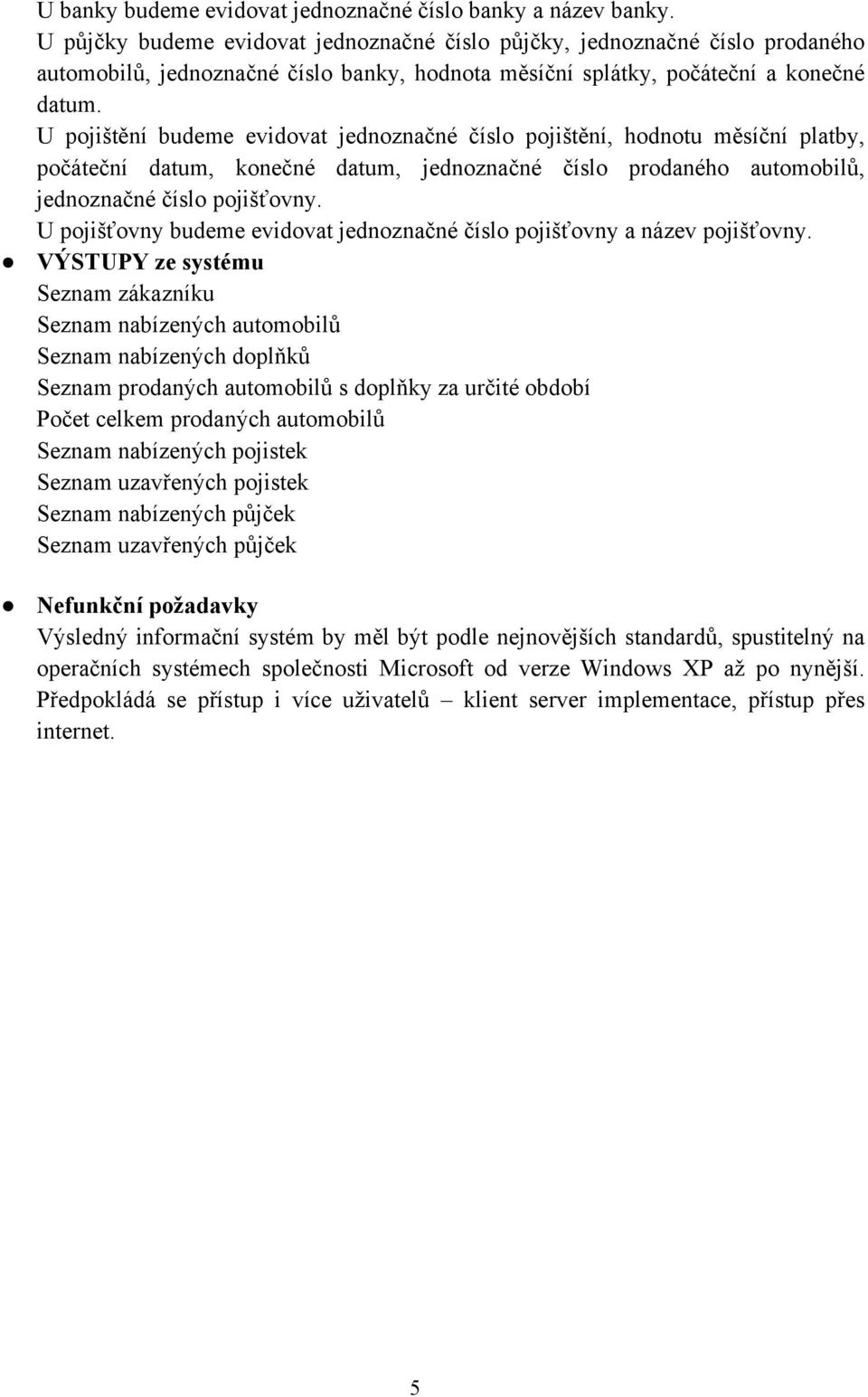 U pojištění budeme evidovat jednoznačné číslo pojištění, hodnotu měsíční platby, počáteční datum, konečné datum, jednoznačné číslo prodaného automobilů, jednoznačné číslo pojišťovny.