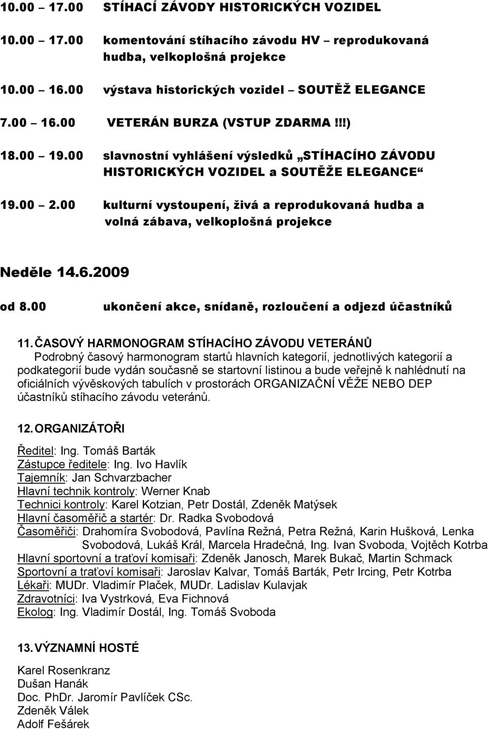 00 kulturní vystoupení, živá a reprodukovaná hudba a volná zábava, velkoplošná projekce Neděle 14.6.2009 od 8.00 ukončení akce, snídaně, rozloučení a odjezd účastníků 11.