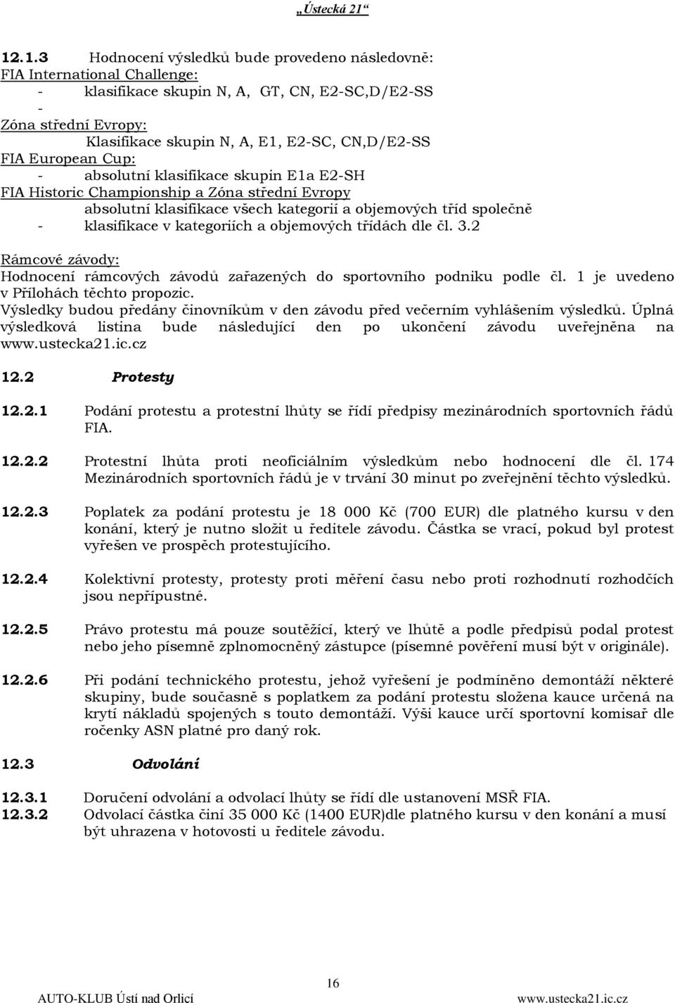 kategoriích a objemových třídách dle čl. 3.2 Rámcové závody: Hodnocení rámcových závodů zařazených do sportovního podniku podle čl. 1 je uvedeno v Přílohách těchto propozic.