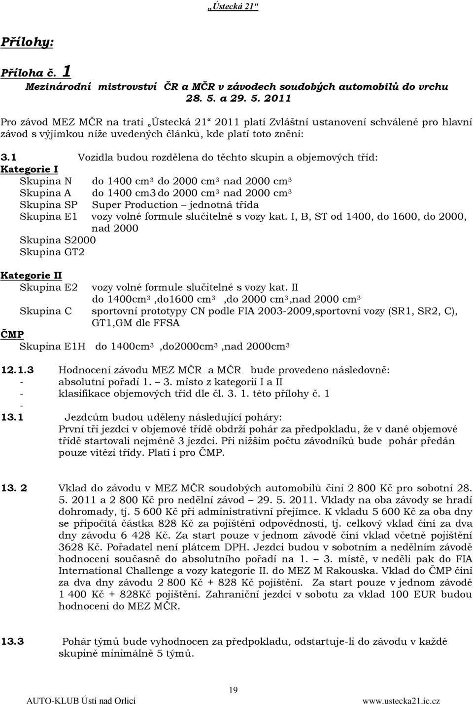 1 Vozidla budou rozdělena do těchto skupin a objemových tříd: Kategorie I Skupina N do 1400 cm 3 do 2000 cm 3 nad 2000 cm 3 Skupina A do 1400 cm3 do 2000 cm 3 nad 2000 cm 3 Skupina SP Super