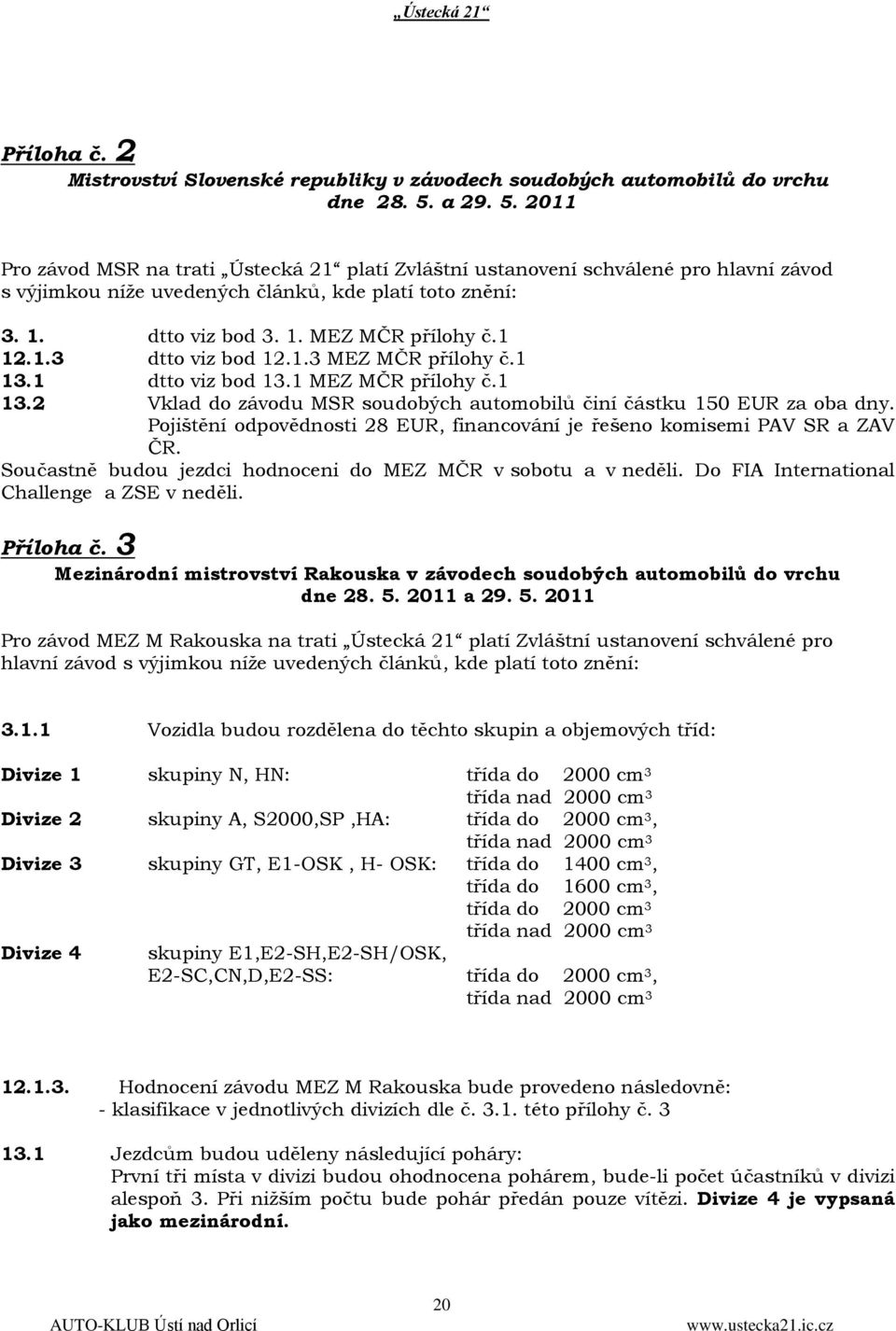 1 12.1.3 dtto viz bod 12.1.3 MEZ MČR přílohy č.1 13.1 dtto viz bod 13.1 MEZ MČR přílohy č.1 13.2 Vklad do závodu MSR soudobých automobilů činí částku 150 EUR za oba dny.