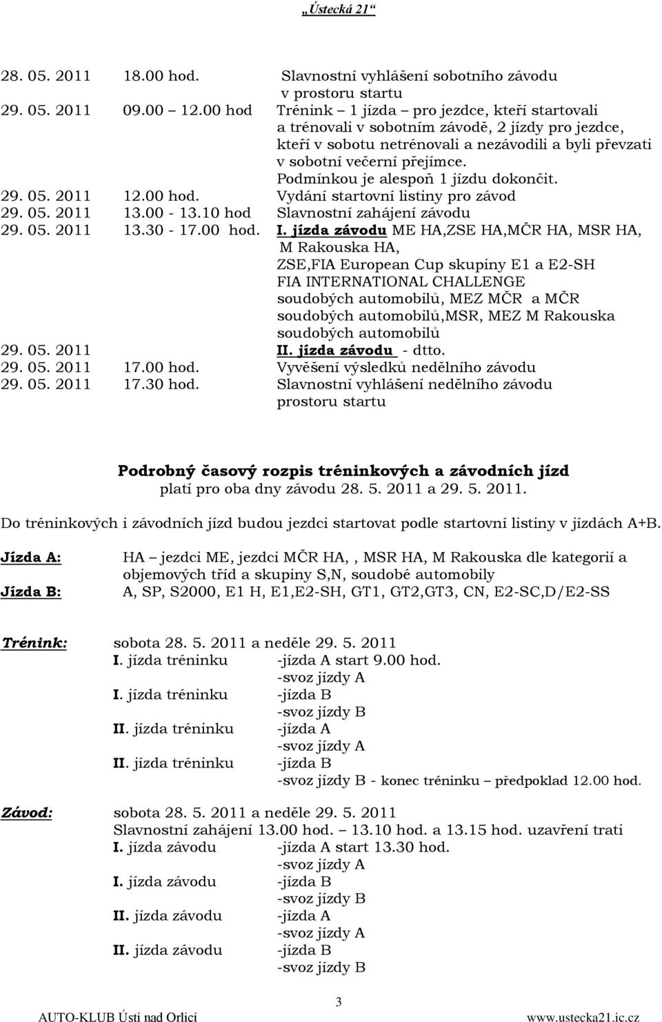 Podmínkou je alespoň 1 jízdu dokončit. 29. 05. 2011 12.00 hod. Vydání startovní listiny pro závod 29. 05. 2011 13.00-13.10 hod Slavnostní zahájení závodu 29. 05. 2011 13.30-17.00 hod. I.