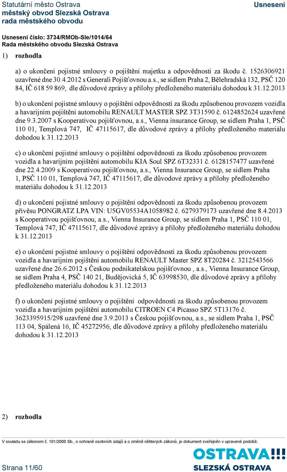 s., Vienna insurance Group, se sídlem Praha 1, PSČ 110 01, Templová 747, IČ 47115617, dle důvodové zprávy a přílohy předloženého materiálu dohodou k 31.12.