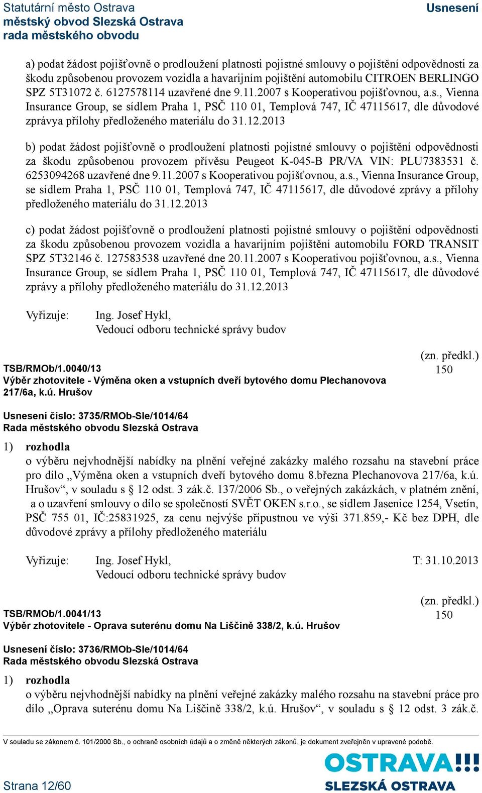 12.2013 b) podat žádost pojišťovně o prodloužení platnosti pojistné smlouvy o pojištění odpovědnosti za škodu způsobenou provozem přívěsu Peugeot K-045-B PR/VA VIN: PLU7383531 č.