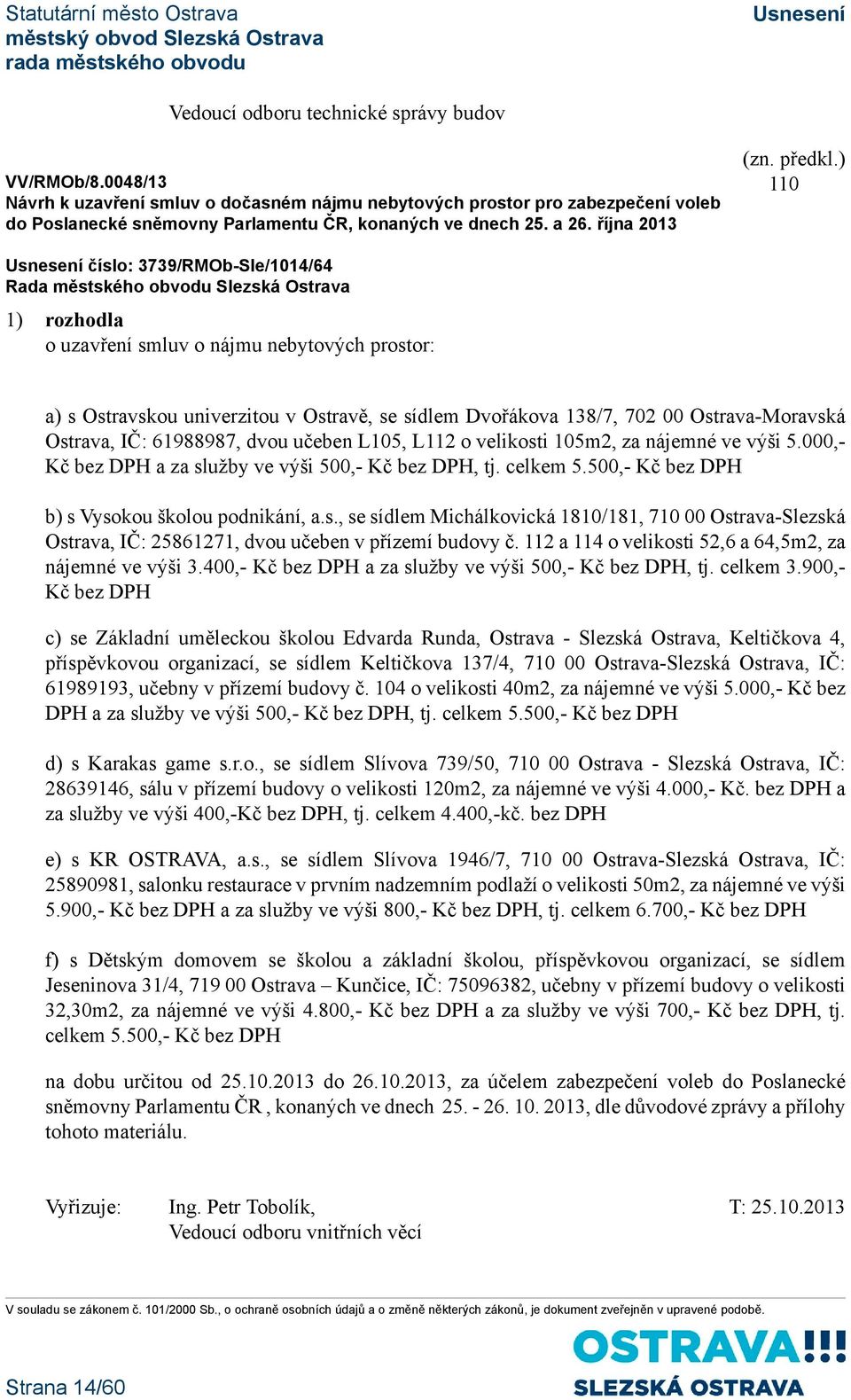 61988987, dvou učeben L105, L112 o velikosti 105m2, za nájemné ve výši 5.000,- Kč bez DPH a za služby ve výši 500,- Kč bez DPH, tj. celkem 5.500,- Kč bez DPH b) s Vysokou školou podnikání, a.s., se sídlem Michálkovická 1810/181, 710 00 Ostrava-Slezská Ostrava, IČ: 25861271, dvou učeben v přízemí budovy č.