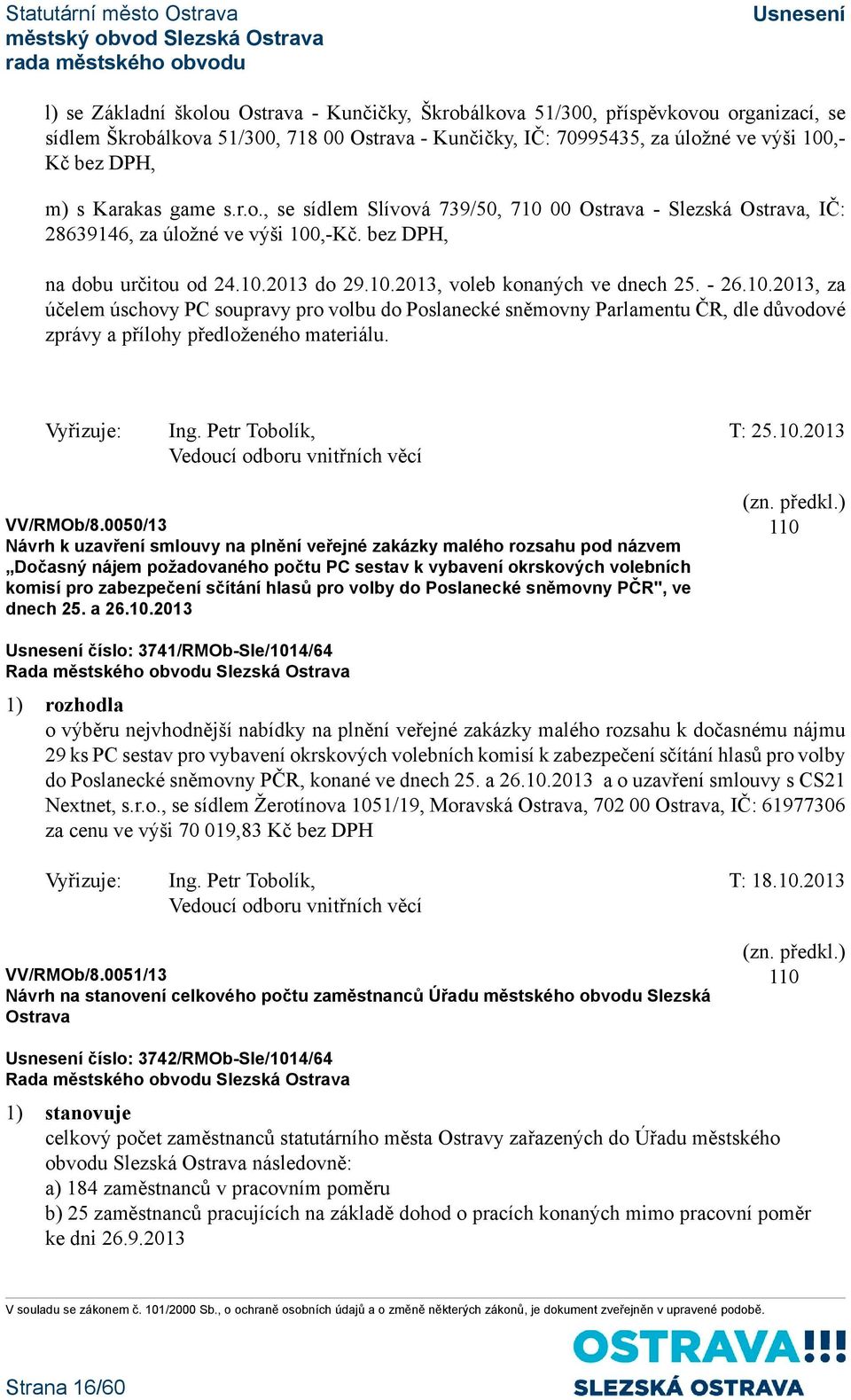 - 26.10.2013, za účelem úschovy PC soupravy pro volbu do Poslanecké sněmovny Parlamentu ČR, dle důvodové zprávy a přílohy předloženého materiálu. Vyřizuje: Ing. Petr Tobolík, T: 25.10.2013 Vedoucí odboru vnitřních věcí VV/RMOb/8.