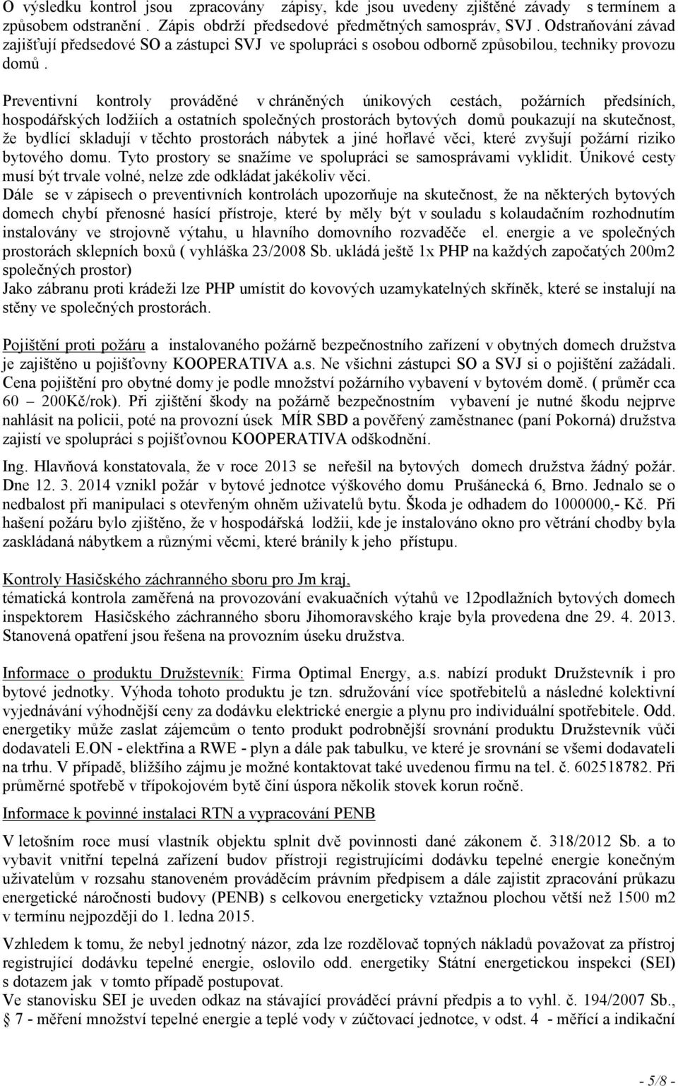 Preventivní kontroly prováděné v chráněných únikových cestách, požárních předsíních, hospodářských lodžiích a ostatních společných prostorách bytových domů poukazují na skutečnost, že bydlící