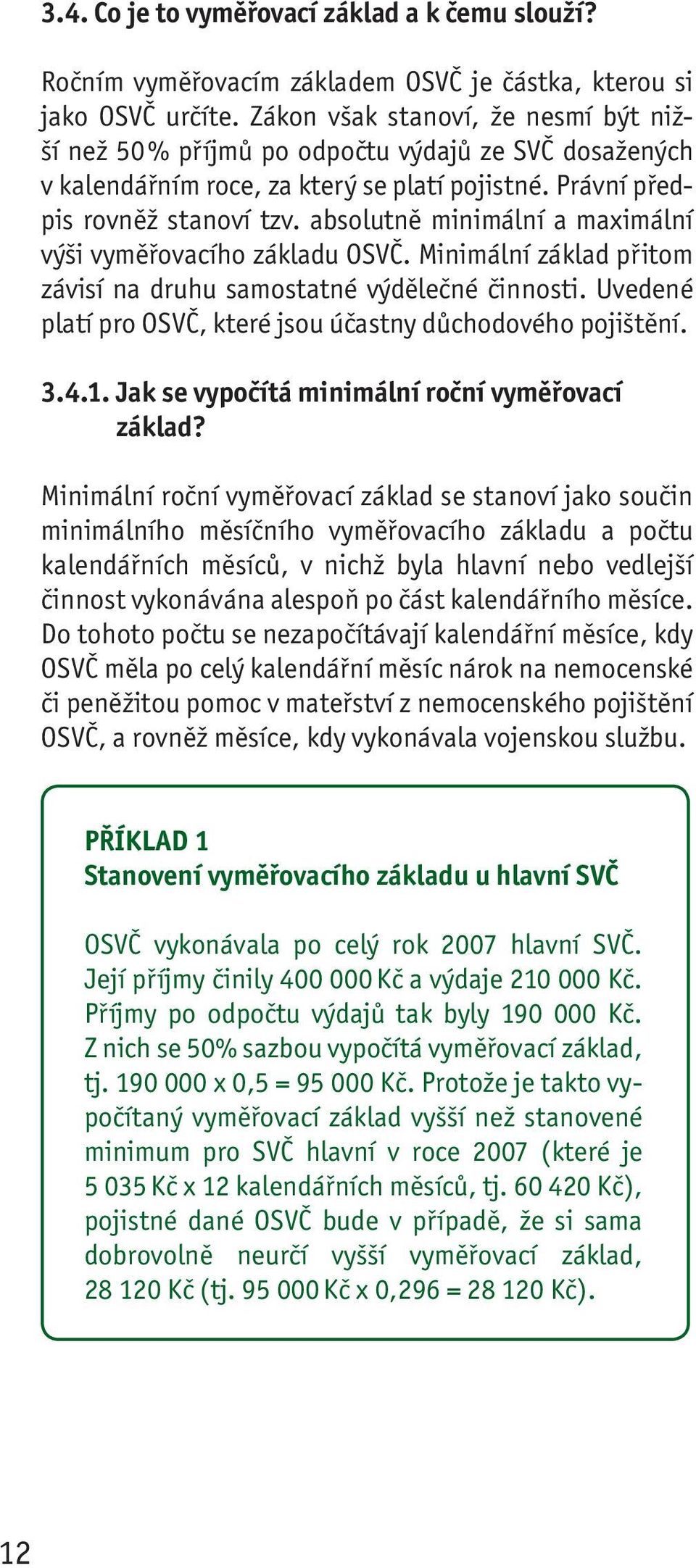 absolutně minimální a maximální výši vyměřovacího základu OSVČ. Minimální základ přitom závisí na druhu samostatné výdělečné činnosti. Uvedené platí pro OSVČ, které jsou účastny důchodového pojištění.