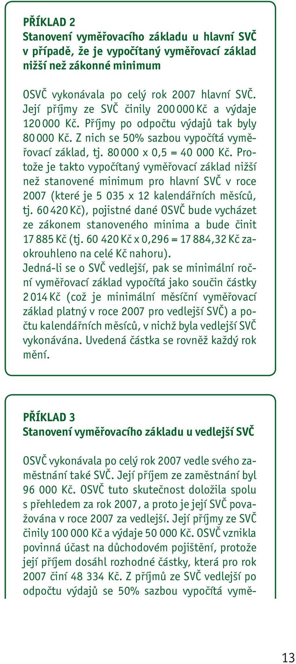 Protože je tak to vypočítaný vyměřovací základ nižší než stanovené minimum pro hlavní SVČ v roce 2007 (které je 5 035 x 12 kalendářních měsíců, tj.