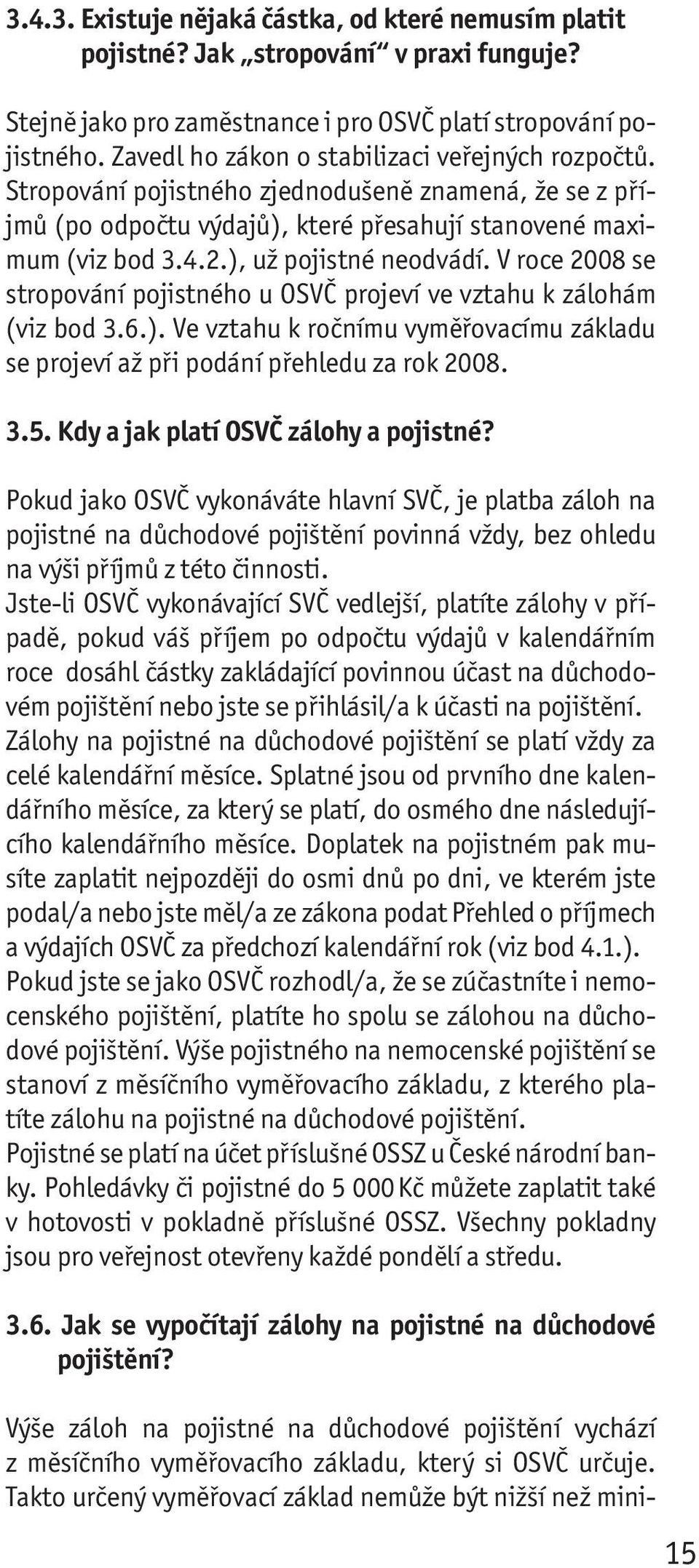 ), už pojistné neodvádí. V roce 2008 se stropování pojistného u OSVČ projeví ve vztahu k zálohám (viz bod 3.6.). Ve vztahu k ročnímu vyměřovacímu základu se projeví až při podání přehledu za rok 2008.