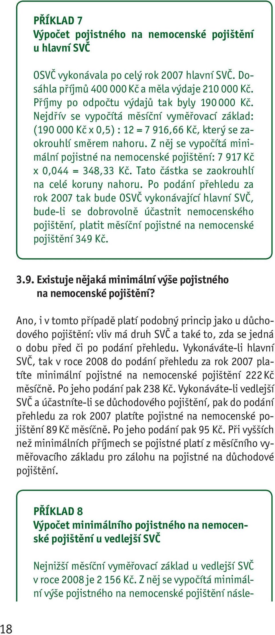 Z něj se vypočítá minimální pojistné na nemocenské pojištění: 7 917 Kč x 0,044 = 348,33 Kč. Tato částka se zao krouhlí na celé koruny nahoru.