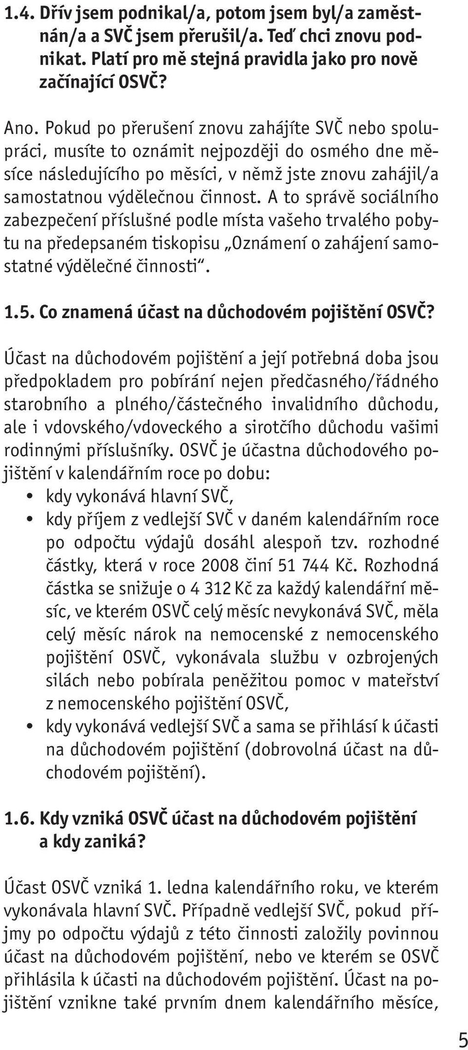 A to správě sociálního zabezpečení příslušné podle místa vašeho trvalého pobytu na předepsaném tiskopisu Oznámení o zahájení samostatné výdělečné činnosti. 1.5.