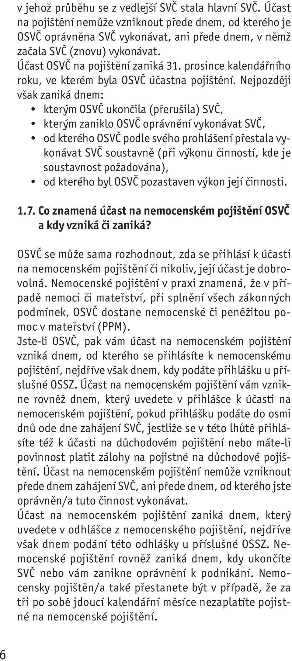 Nejpozději však zaniká dnem: kterým OSVČ ukončila (přerušila) SVČ, kterým zaniklo OSVČ oprávnění vykonávat SVČ, od kterého OSVČ podle svého prohlášení přestala vykonávat SVČ soustavně (při výkonu