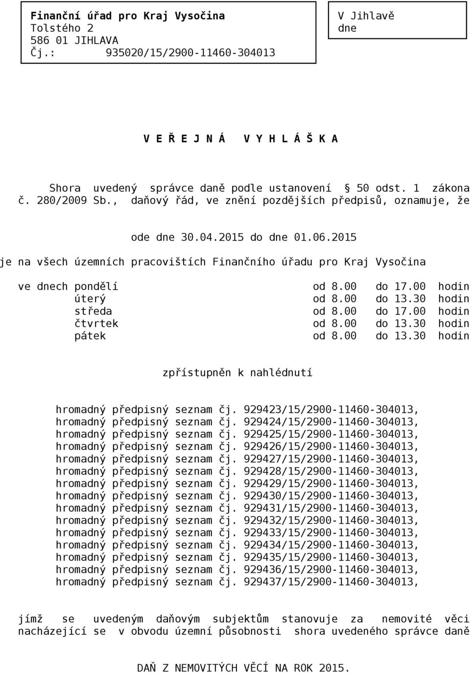 00 do 17.00 hodin úterý od 8.00 do 13.30 hodin středa od 8.00 do 17.00 hodin čtvrtek od 8.00 do 13.30 hodin pátek od 8.00 do 13.30 hodin zpřístupněn k nahlédnutí hromadný předpisný seznam čj.