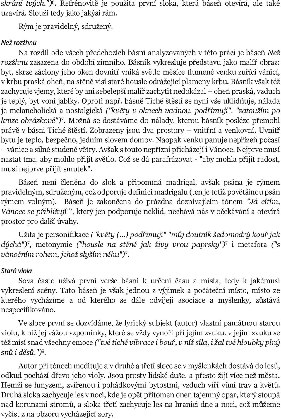 Básník vykresluje představu jako malíř obraz: byt, skrze záclony jeho oken dovnitř vniká světlo měsíce tlumené venku zuřící vánicí, v krbu praská oheň, na stěně visí staré housle odrážející plameny