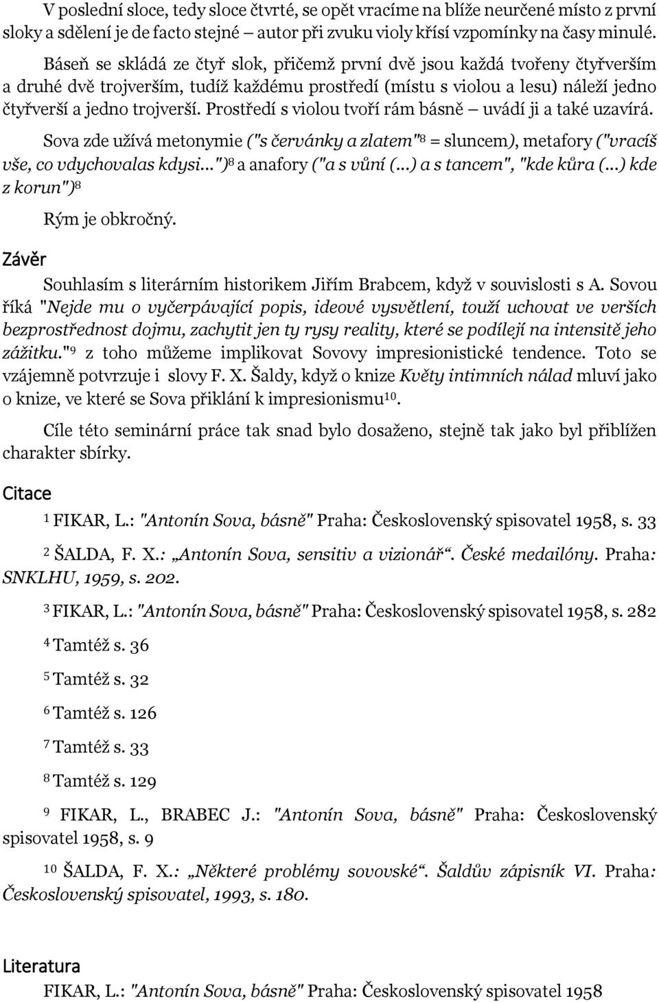 Prostředí s violou tvoří rám básně uvádí ji a také uzavírá. Sova zde užívá metonymie ("s červánky a zlatem" 8 = sluncem), metafory ("vracíš vše, co vdychovalas kdysi...") 8 a anafory ("a s vůní (.