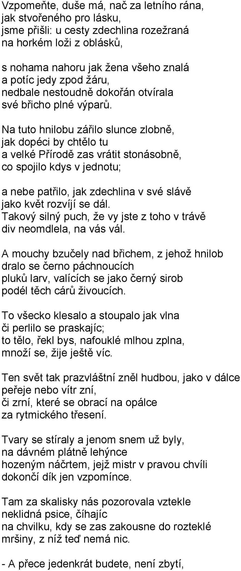 Na tuto hnilobu zářilo slunce zlobně, jak dopéci by chtělo tu a velké Přírodě zas vrátit stonásobně, co spojilo kdys v jednotu; a nebe patřilo, jak zdechlina v své slávě jako květ rozvíjí se dál.