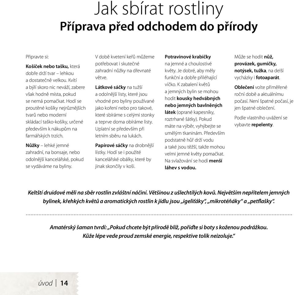 Hodí se proutěné košíky nejrůznějších tvarů nebo moderní skládací taško-košíky, určené především k nákupům na farmářských trzích.