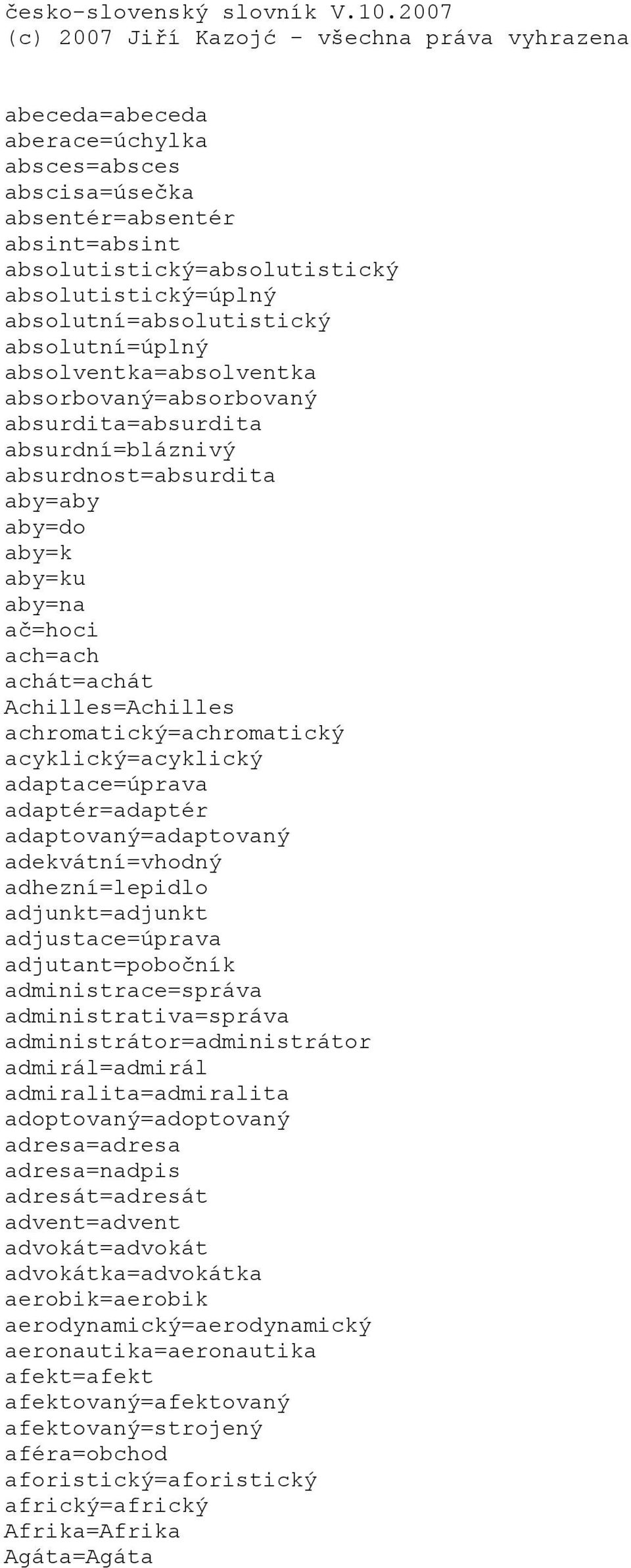 absolutní=absolutistický absolutní=úplný absolventka=absolventka absorbovaný=absorbovaný absurdita=absurdita absurdní=bláznivý absurdnost=absurdita aby=aby aby=do aby=k aby=ku aby=na ač=hoci ach=ach