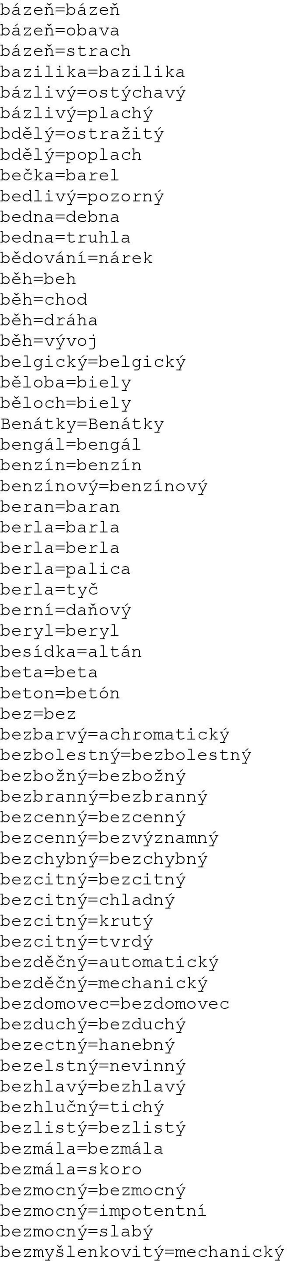 berní=daňový beryl=beryl besídka=altán beta=beta beton=betón bez=bez bezbarvý=achromatický bezbolestný=bezbolestný bezbožný=bezbožný bezbranný=bezbranný bezcenný=bezcenný bezcenný=bezvýznamný