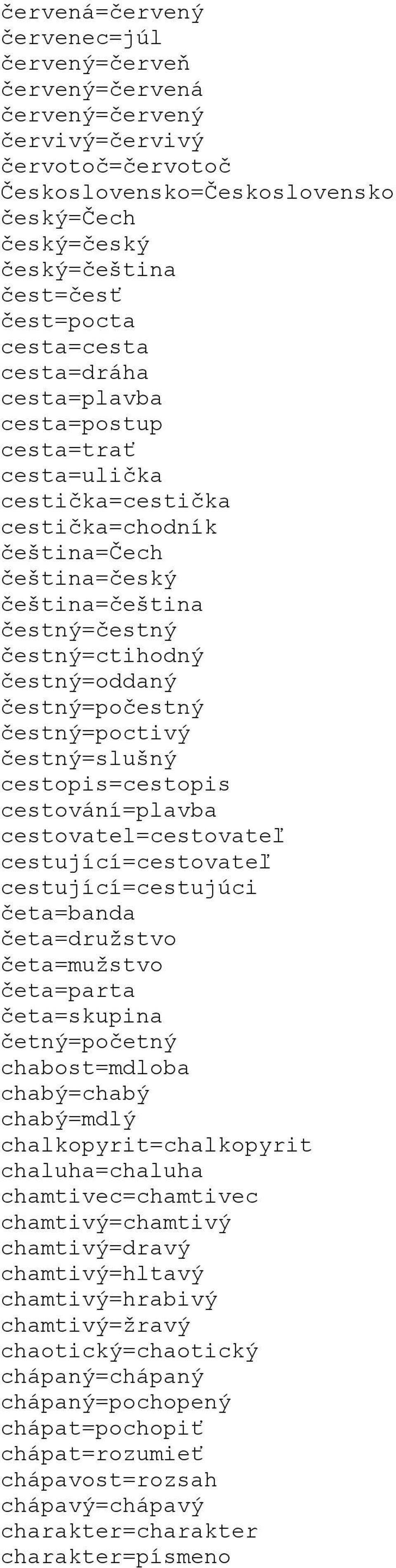 čestný=počestný čestný=poctivý čestný=slušný cestopis=cestopis cestování=plavba cestovatel=cestovateľ cestující=cestovateľ cestující=cestujúci četa=banda četa=družstvo četa=mužstvo četa=parta