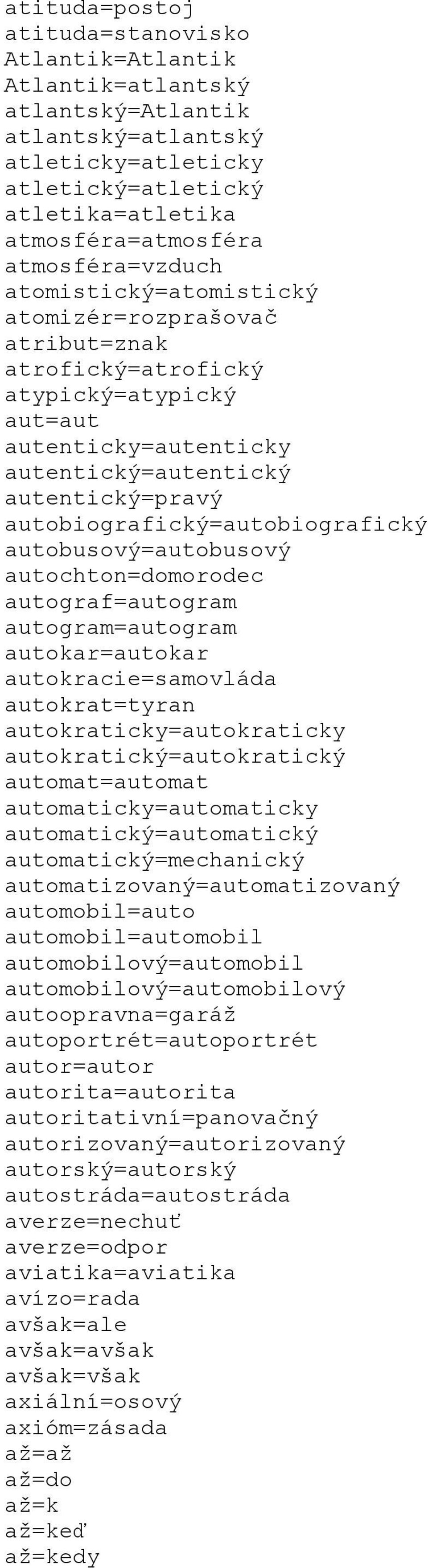 autobiografický=autobiografický autobusový=autobusový autochton=domorodec autograf=autogram autogram=autogram autokar=autokar autokracie=samovláda autokrat=tyran autokraticky=autokraticky