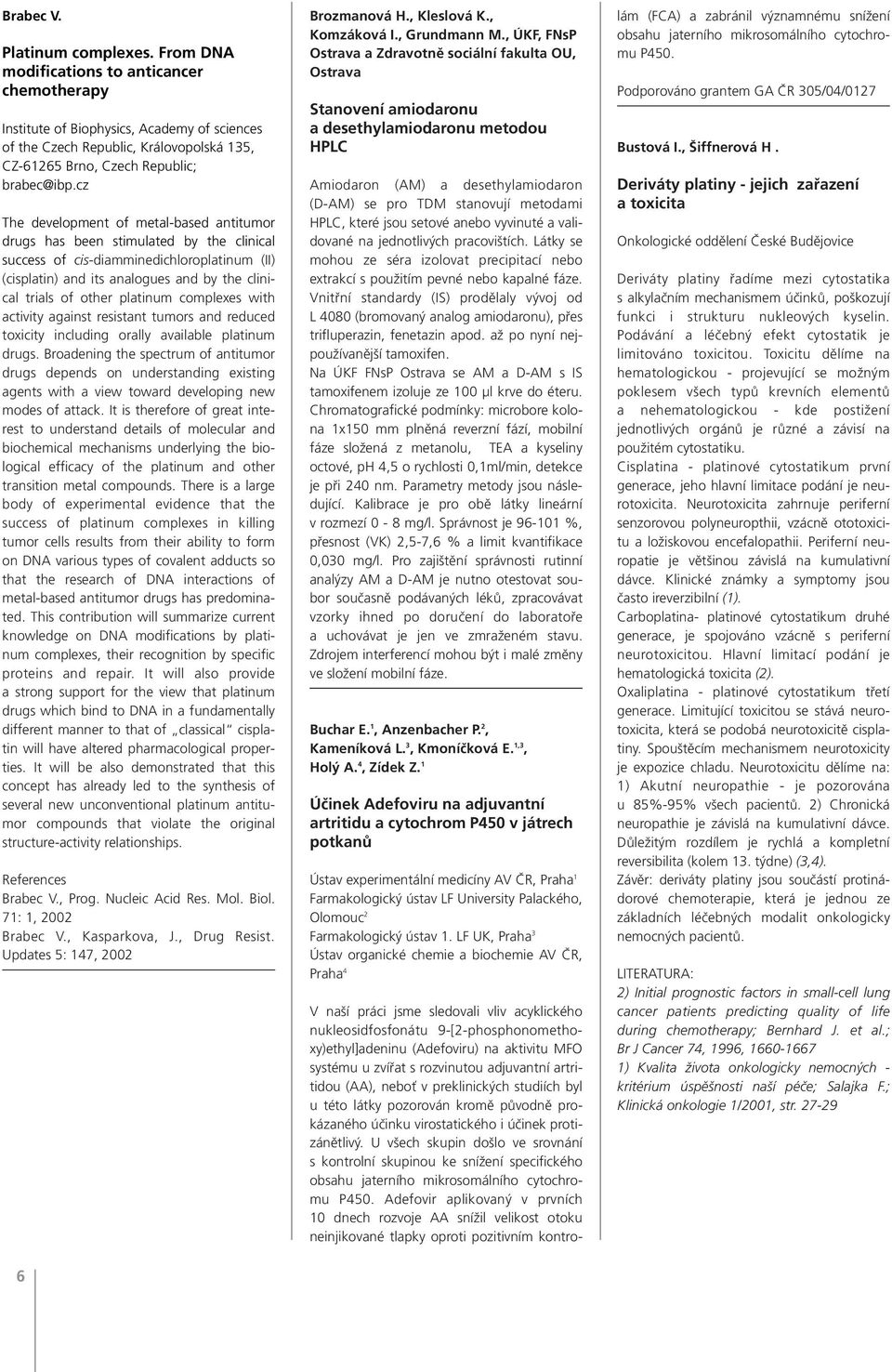 cz The development of metal-based antitumor drugs has been stimulated by the clinical success of cis-diamminedichloroplatinum (II) (cisplatin) and its analogues and by the clinical trials of other