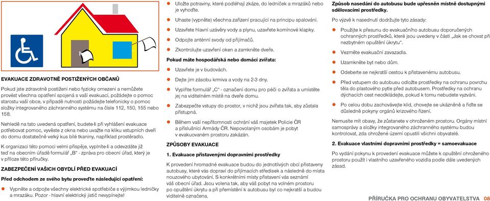 Nehledě na tato uvedená opatření, budete-ii při vyhlášení evakuace potřebovat pomoc, vyvěste z okna nebo uvažte na kliku vstupních dveří do domu dostatečně velký kus bílé tkaniny, například