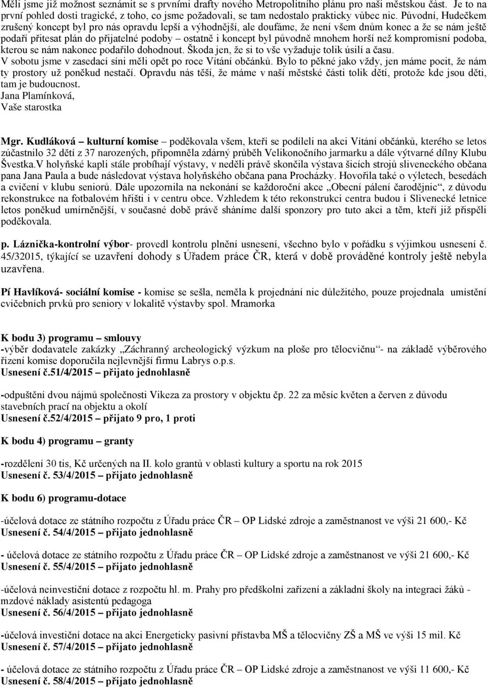 Původní, Hudečkem zrušený koncept byl pro nás opravdu lepší a výhodnější, ale doufáme, že není všem dnům konec a že se nám ještě podaří přitesat plán do přijatelné podoby ostatně i koncept byl