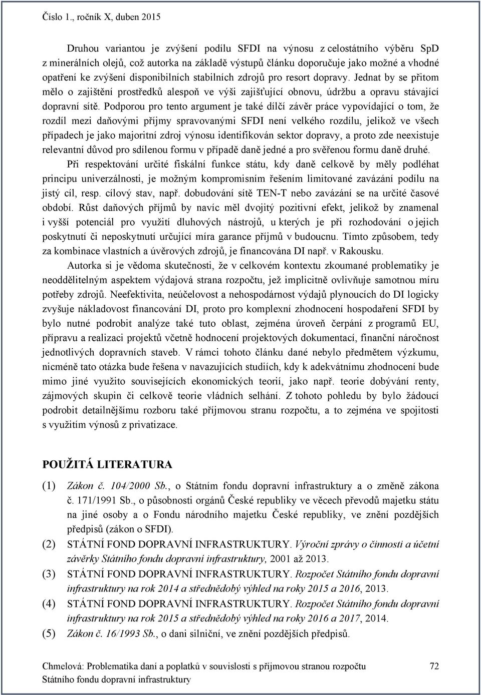 Podporou pro tento argument je také dílčí závěr práce vypovídající o tom, že rozdíl mezi daňovými příjmy spravovanými SFDI není velkého rozdílu, jelikož ve všech případech je jako majoritní zdroj