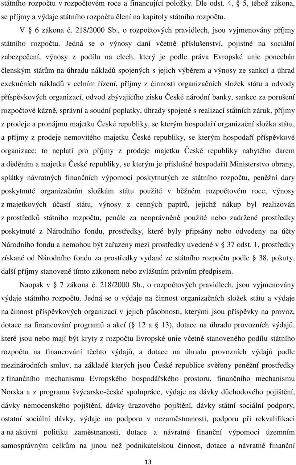 Jedná se o výnosy daní včetně příslušenství, pojistné na sociální zabezpečení, výnosy z podílu na clech, který je podle práva Evropské unie ponechán členským státům na úhradu nákladů spojených s