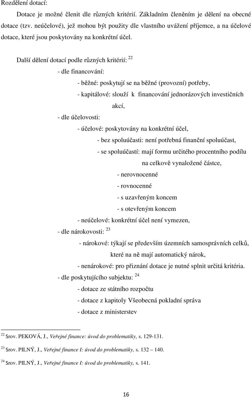 Další dělení dotací podle různých kritérií: 22 - dle financování: - běžné: poskytují se na běžné (provozní) potřeby, - kapitálové: slouží k financování jednorázových investičních akcí, - dle