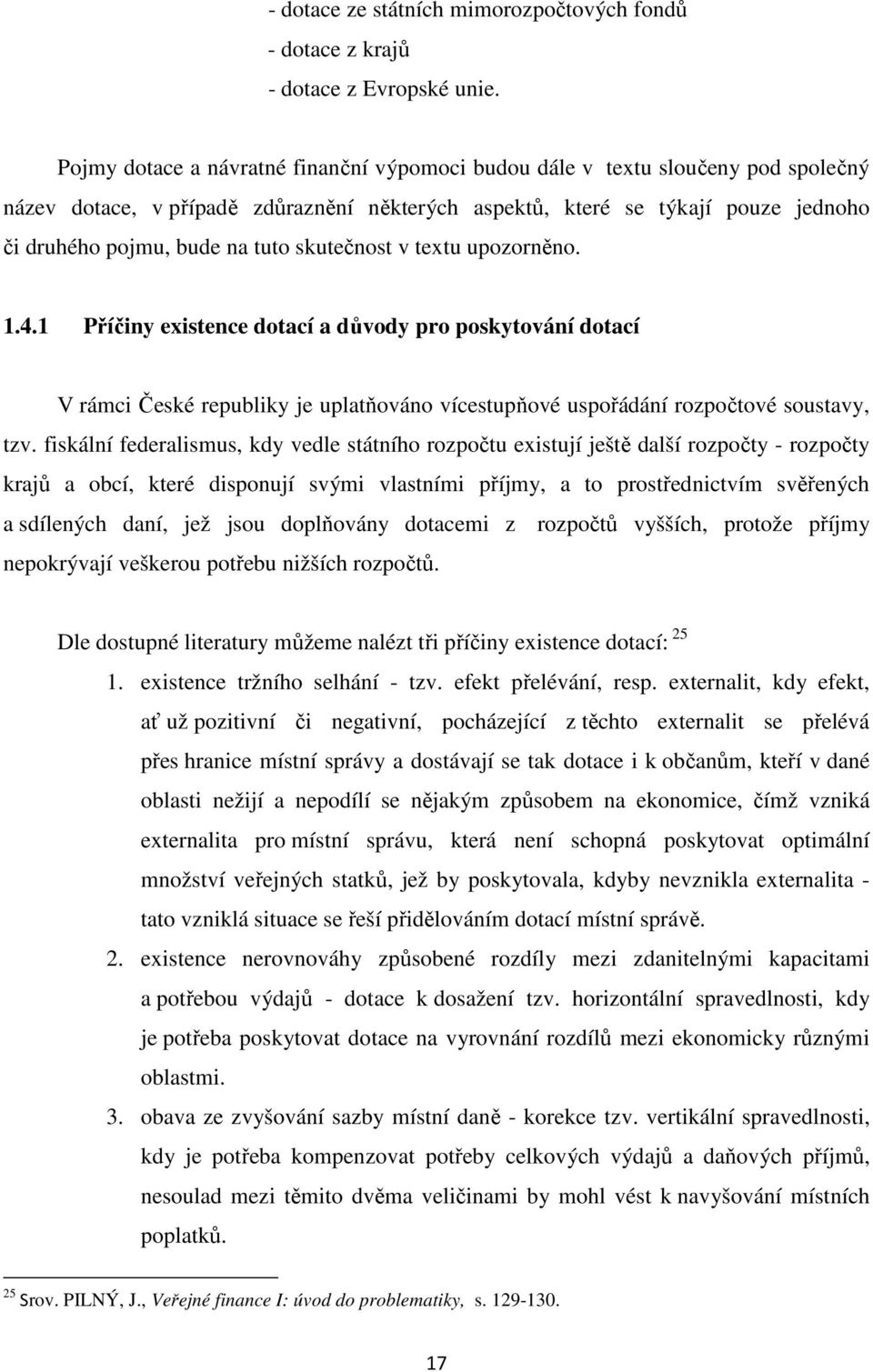 skutečnost v textu upozorněno. 1.4.1 Příčiny existence dotací a důvody pro poskytování dotací V rámci České republiky je uplatňováno vícestupňové uspořádání rozpočtové soustavy, tzv.