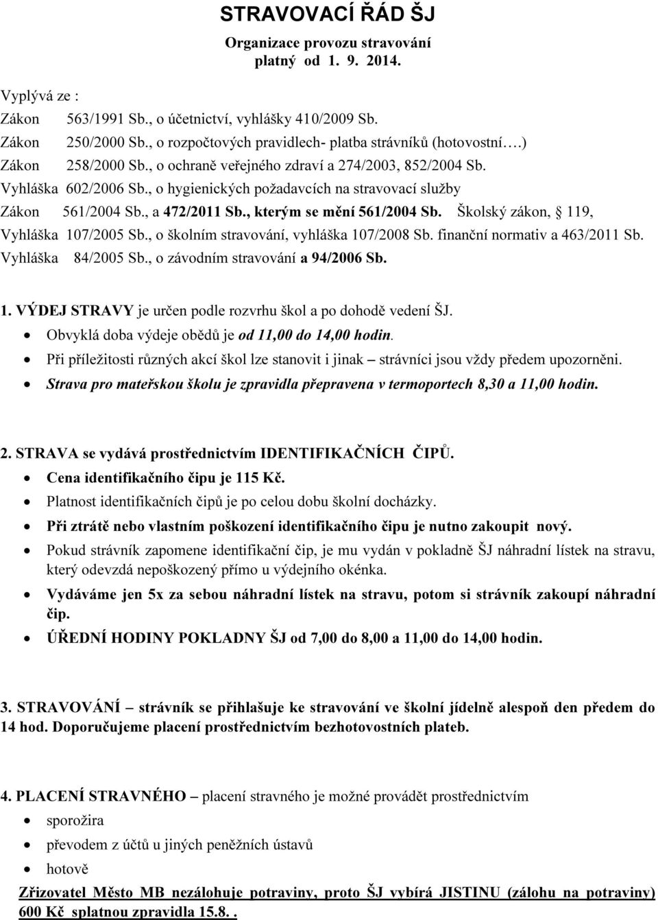 , o hygienických požadavcích na stravovací služby Zákon 561/2004 Sb., a 472/2011 Sb., kterým se mění 561/2004 Sb. Školský zákon, 119, Vyhláška 107/2005 Sb., o školním stravování, vyhláška 107/2008 Sb.